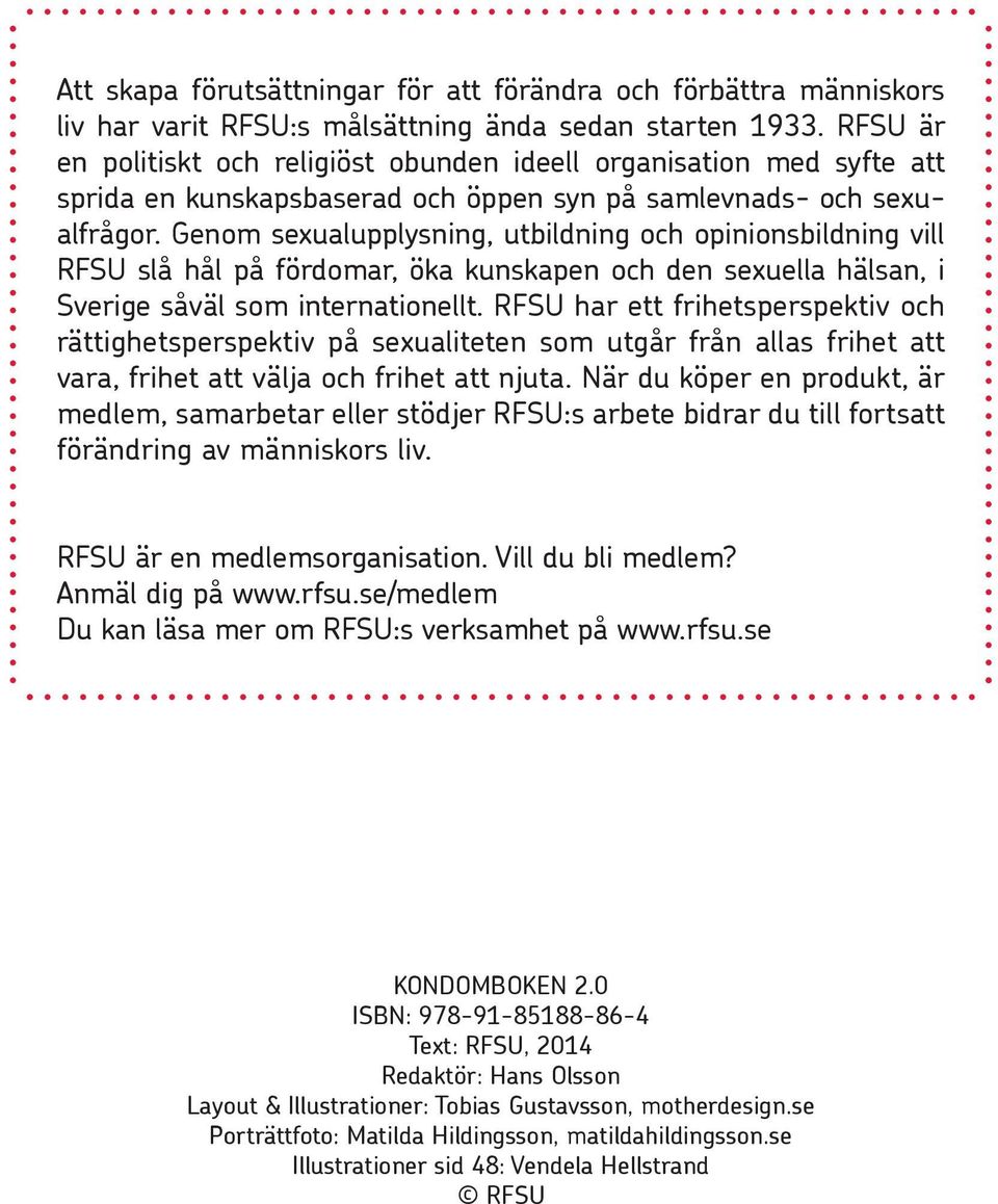 Genom sexualupplysning, utbildning och opinionsbildning vill RFSU slå hål på fördomar, öka kunskapen och den sexuella hälsan, i Sverige såväl som internationellt.