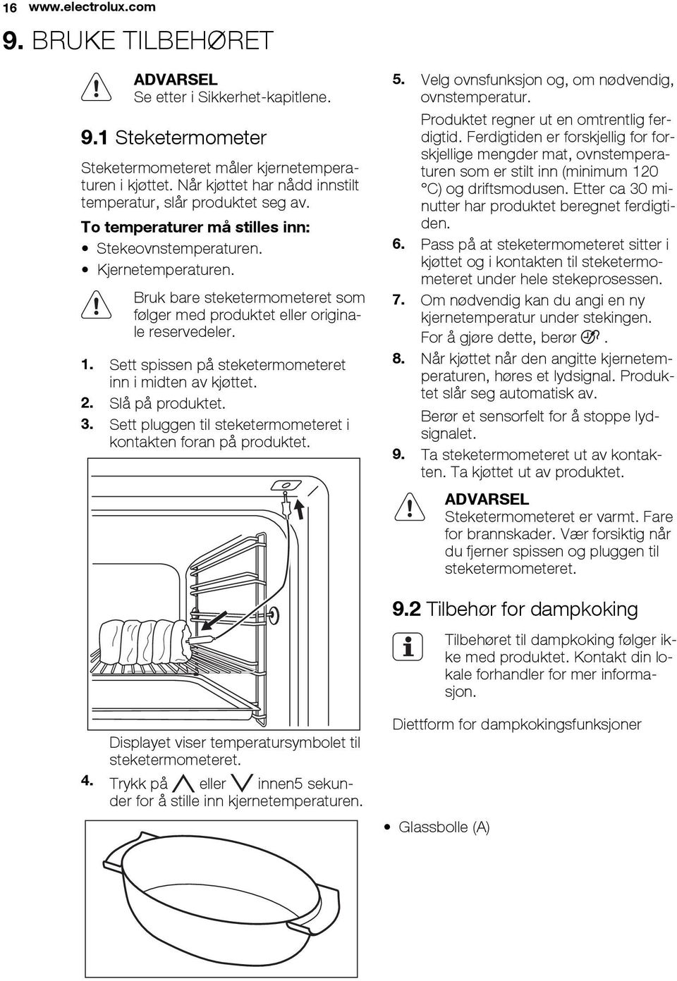 Bruk bare steketermometeret som følger med produktet eller originale reservedeler. 1. Sett spissen på steketermometeret inn i midten av kjøttet. 2. Slå på produktet. 3.