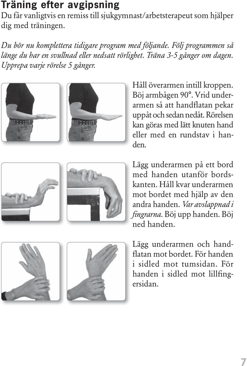 Vrid underarmen så att handflatan pekar uppåt och sedan nedåt. Rörelsen kan göras med lätt knuten hand eller med en rundstav i handen. Lägg underarmen på ett bord med handen utanför bordskanten.