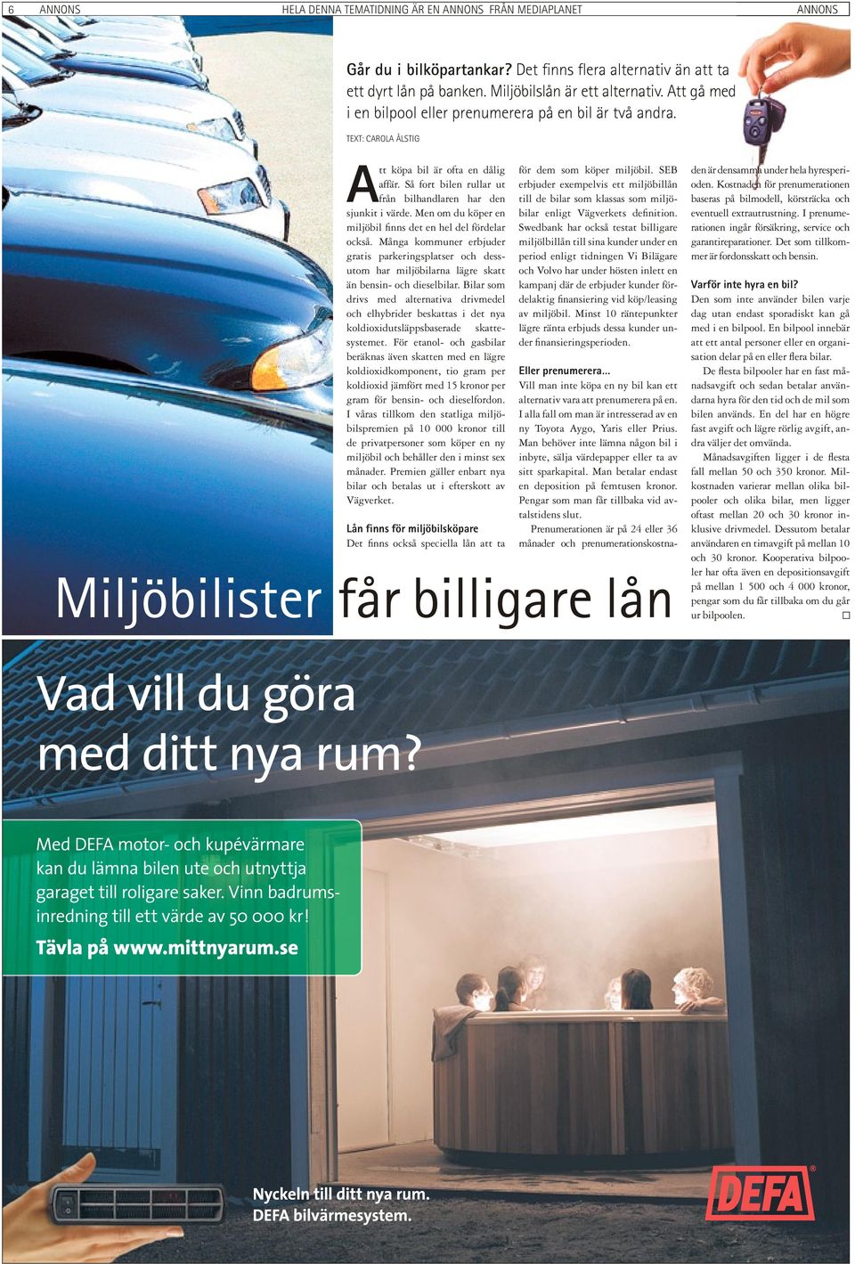 Men om du köper en miljöbil fi nns det en hel del fördelar också. Många kommuner erbjuder gratis parkeringsplatser och dessutom har miljöbilarna lägre skatt än bensin- och dieselbilar.