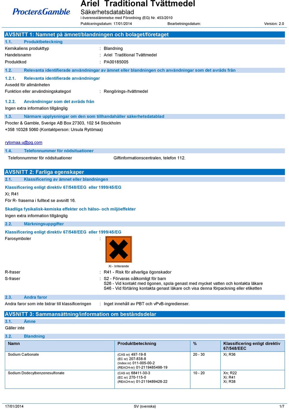 2.1. Relevanta identifierade användningar Avsedd för allmänheten Funktion eller användningskategori 1.2.2. Användningar som det avråds från : Rengörings-/tvättmedel 1.3.