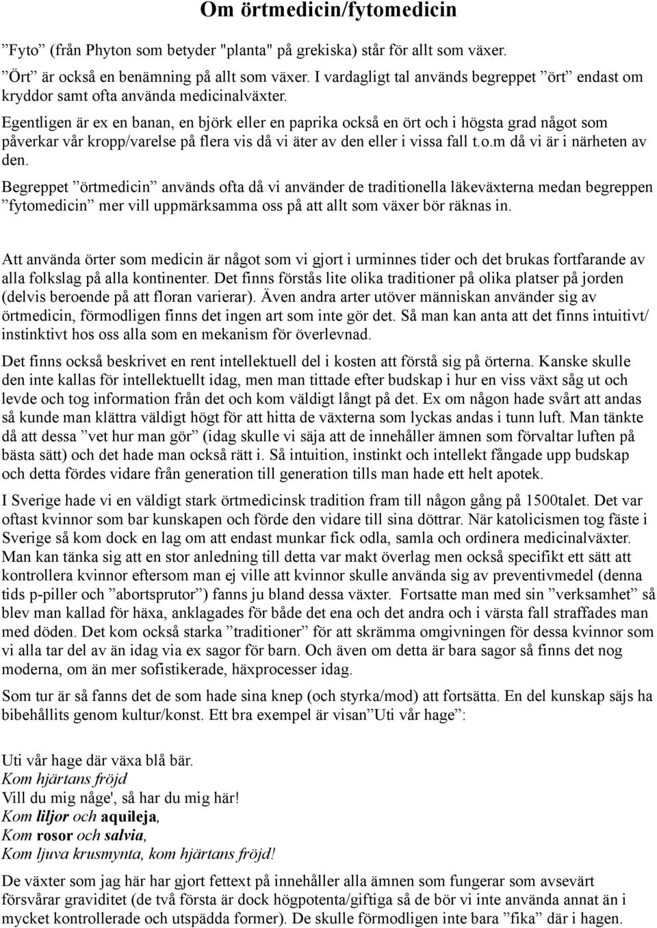 Egentligen är ex en banan, en björk eller en paprika också en ört och i högsta grad något som påverkar vår kropp/varelse på flera vis då vi äter av den eller i vissa fall t.o.m då vi är i närheten av den.