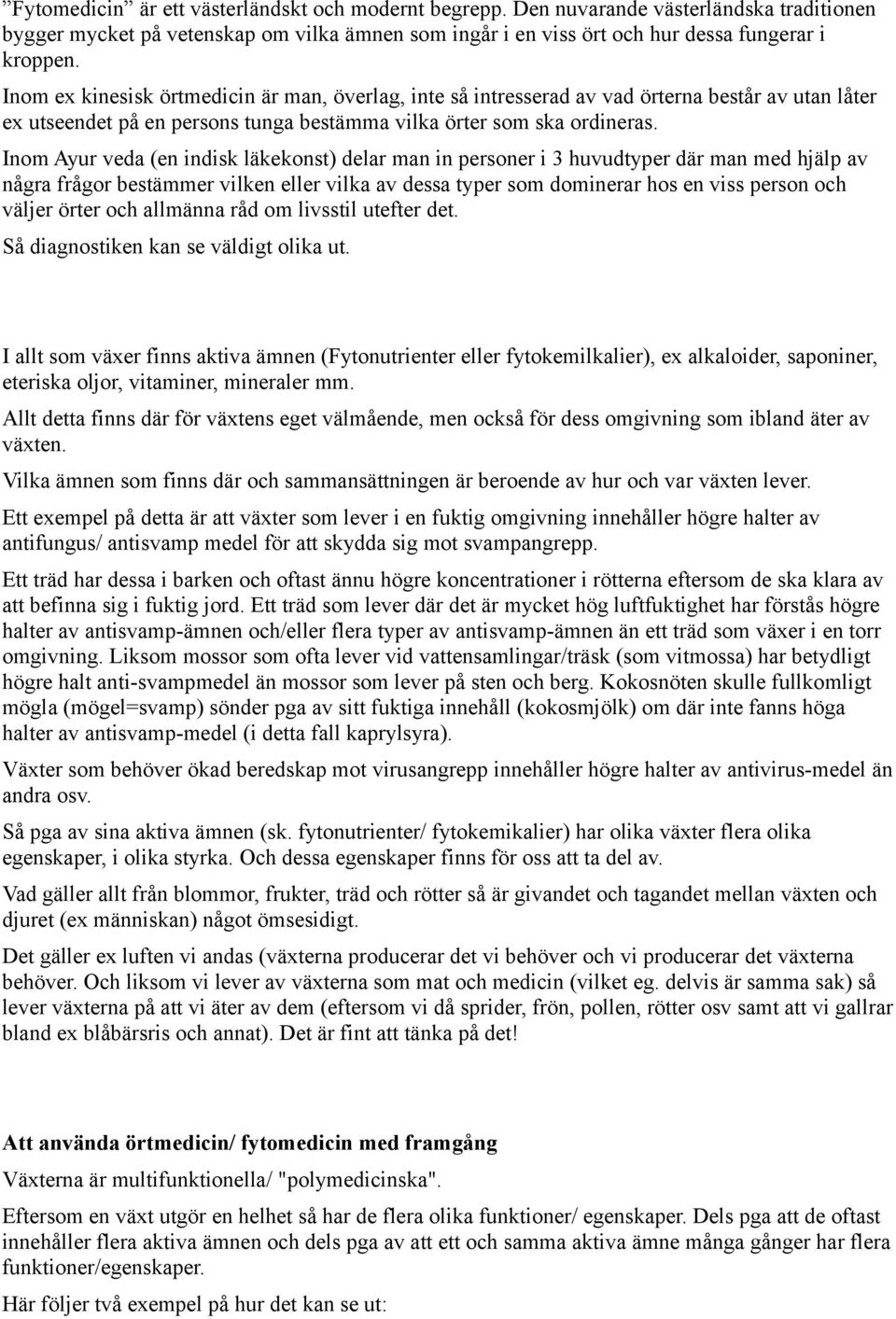 Inom Ayur veda (en indisk läkekonst) delar man in personer i 3 huvudtyper där man med hjälp av några frågor bestämmer vilken eller vilka av dessa typer som dominerar hos en viss person och väljer