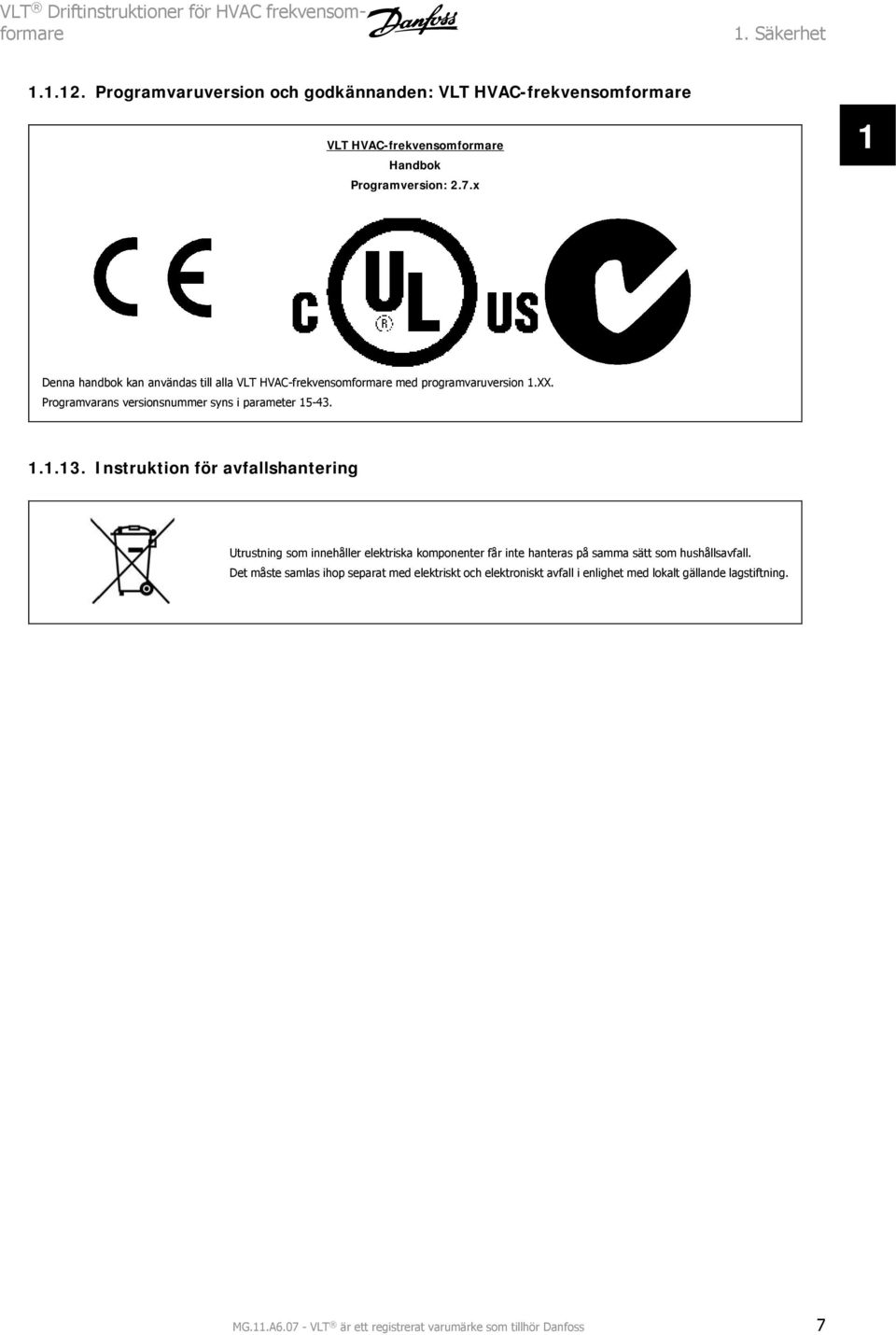 x 1 Denna handbok kan användas till alla VLT HVAC-frekvensomformare med programvaruversion 1.XX. Programvarans versionsnummer syns i parameter 15-43. 1.1.13.