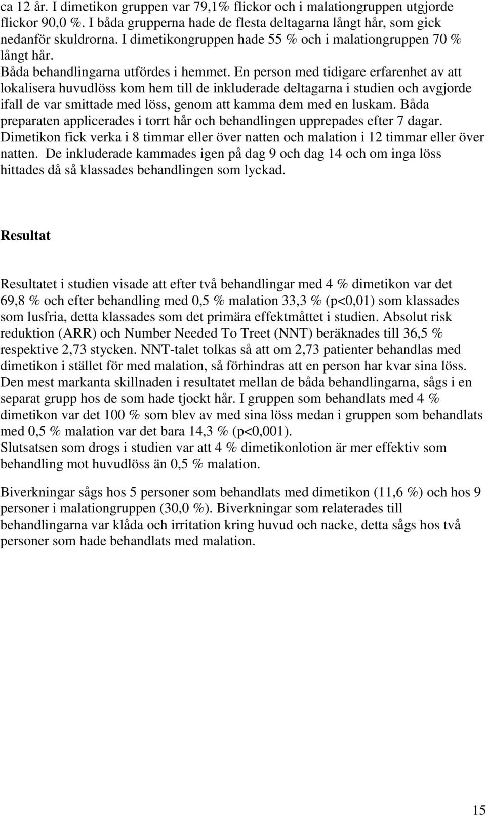 En person med tidigare erfarenhet av att lokalisera huvudlöss kom hem till de inkluderade deltagarna i studien och avgjorde ifall de var smittade med löss, genom att kamma dem med en luskam.