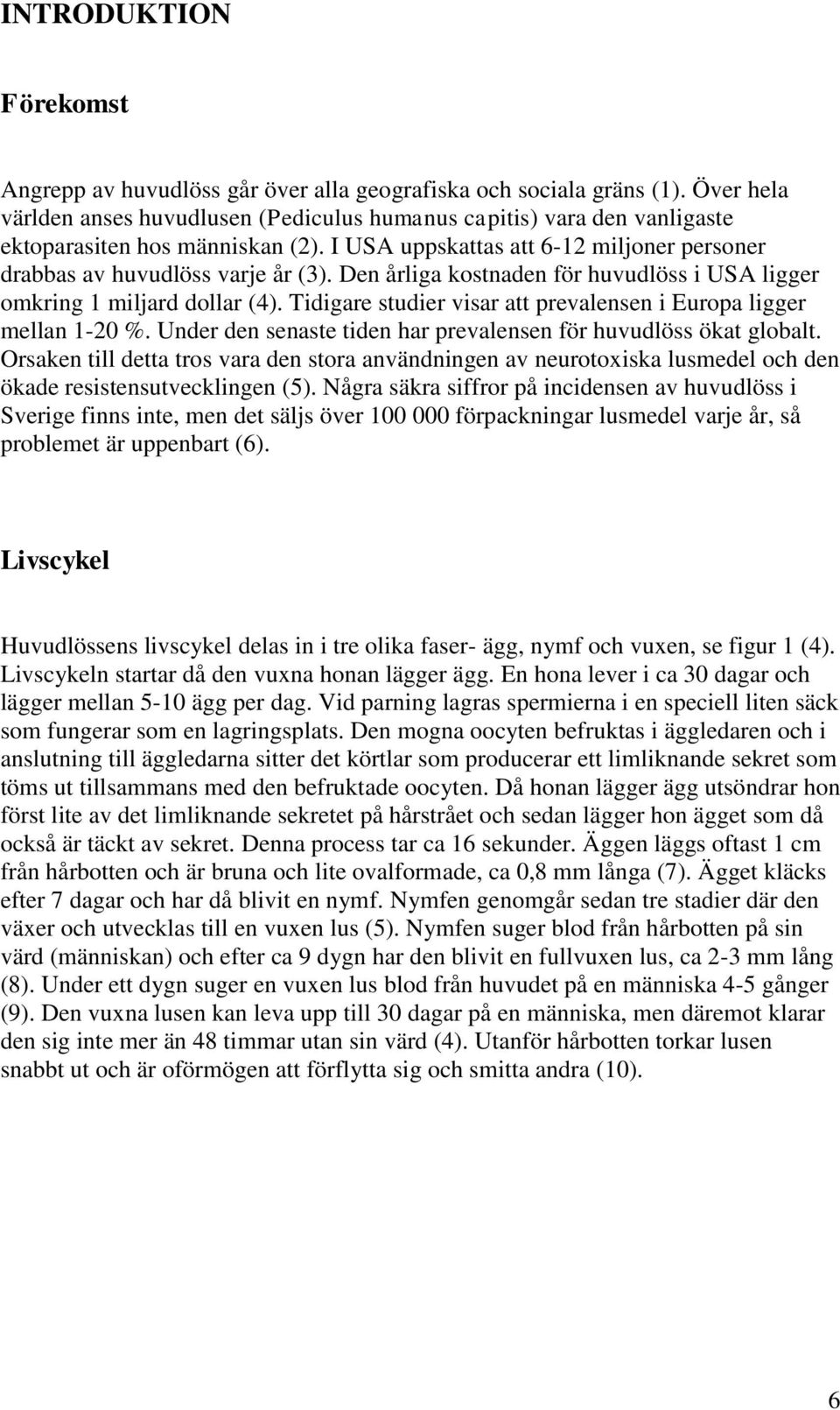 Den årliga kostnaden för huvudlöss i USA ligger omkring 1 miljard dollar (4). Tidigare studier visar att prevalensen i Europa ligger mellan 1-20 %.