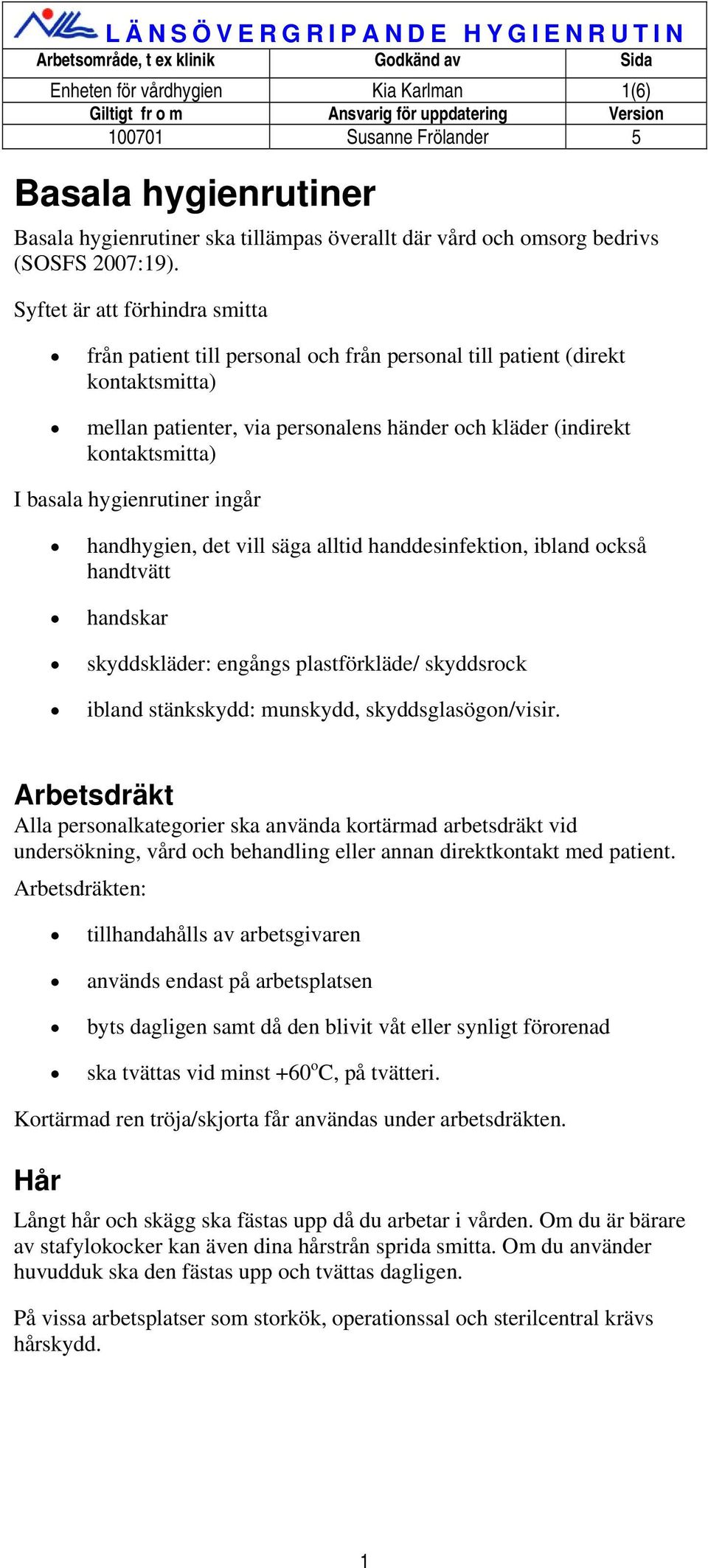 hygienrutiner ingår handhygien, det vill säga alltid handdesinfektion, ibland också handtvätt handskar skyddskläder: engångs plastförkläde/ skyddsrock ibland stänkskydd: munskydd,