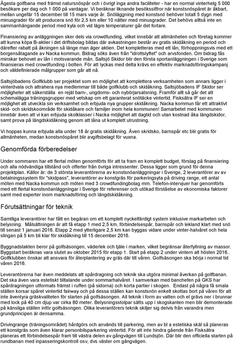 Snöläggning med konstsnö behöver totalt 5 dygn med minusgrader för att producera snö för 2,5 km eller 10 nätter med minusgrader.