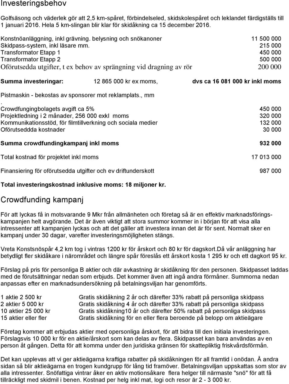 215 000 Transformator Etapp 1 450 000 Transformator Etapp 2 500 000 Oförutsedda utgifter, t ex behov av sprängning vid dragning av rör 200 000 Summa investeringar: 12 865 000 kr ex moms, dvs ca 16