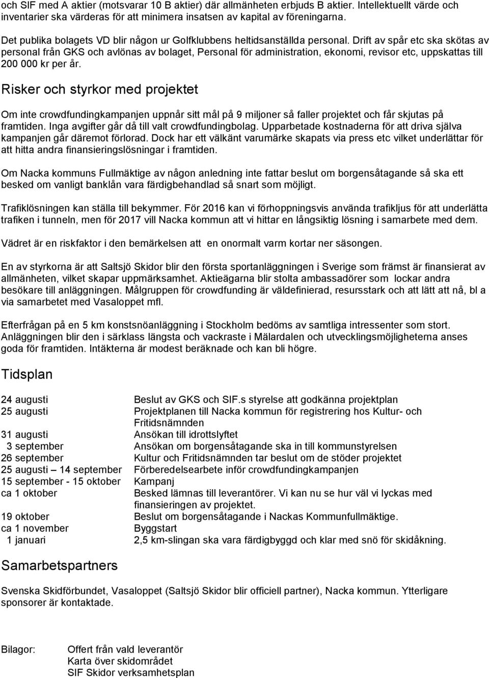 Drift av spår etc ska skötas av personal från GKS och avlönas av bolaget, Personal för administration, ekonomi, revisor etc, uppskattas till 200 000 kr per år.