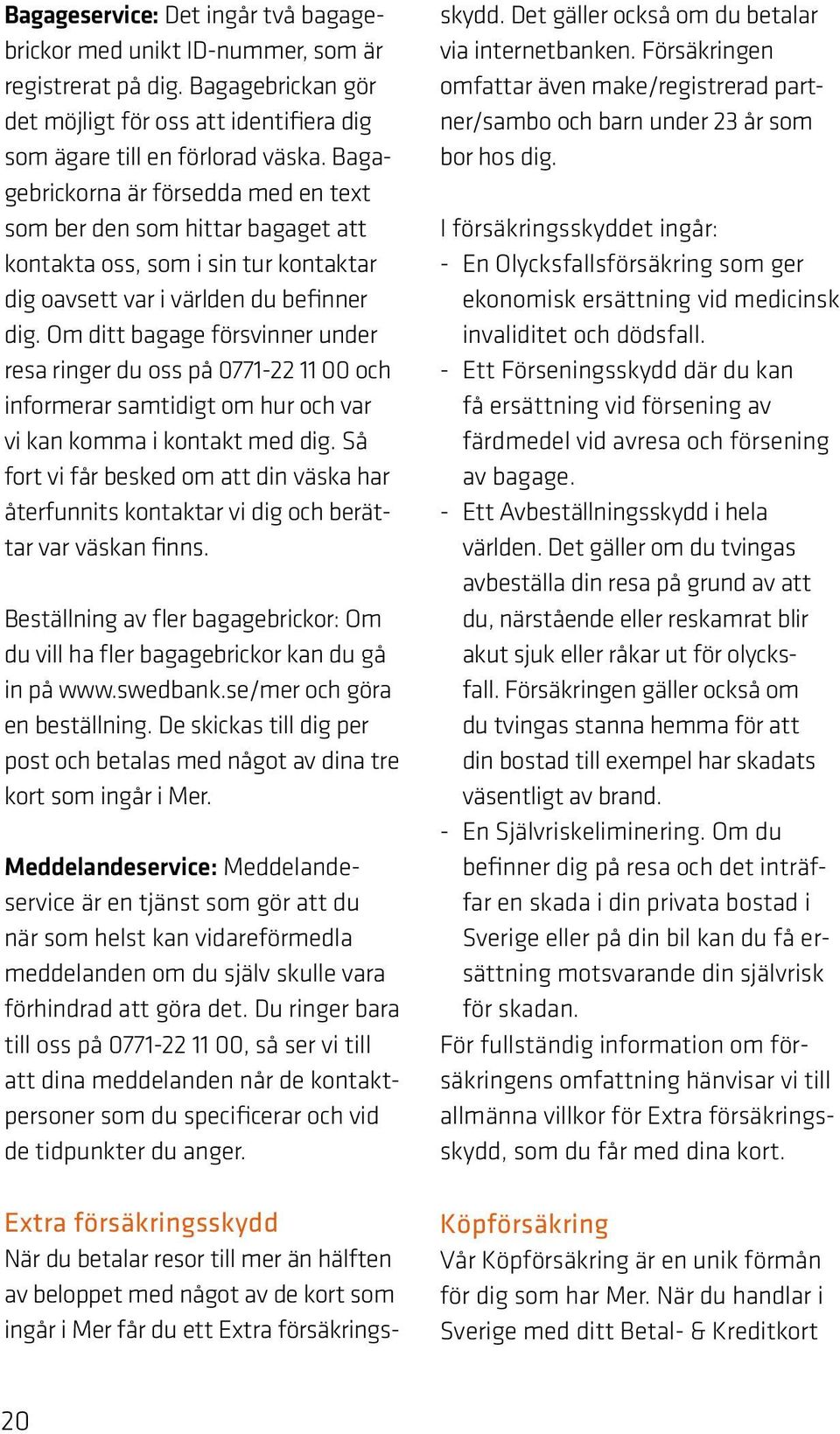 Om ditt bagage försvinner under resa ringer du oss på 0771-22 11 00 och informerar samtidigt om hur och var vi kan komma i kontakt med dig.