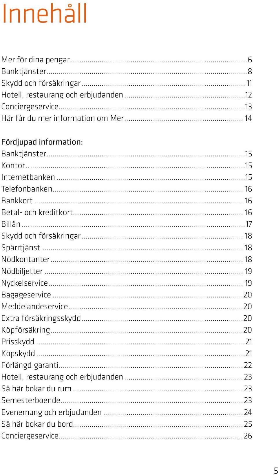 .. 18 Spärrtjänst... 18 Nödkontanter... 18 Nödbiljetter... 19 Nyckelservice... 19 Bagageservice...20 Meddelandeservice...20 Extra försäkringsskydd...20 Köpförsäkring...20 Prisskydd.