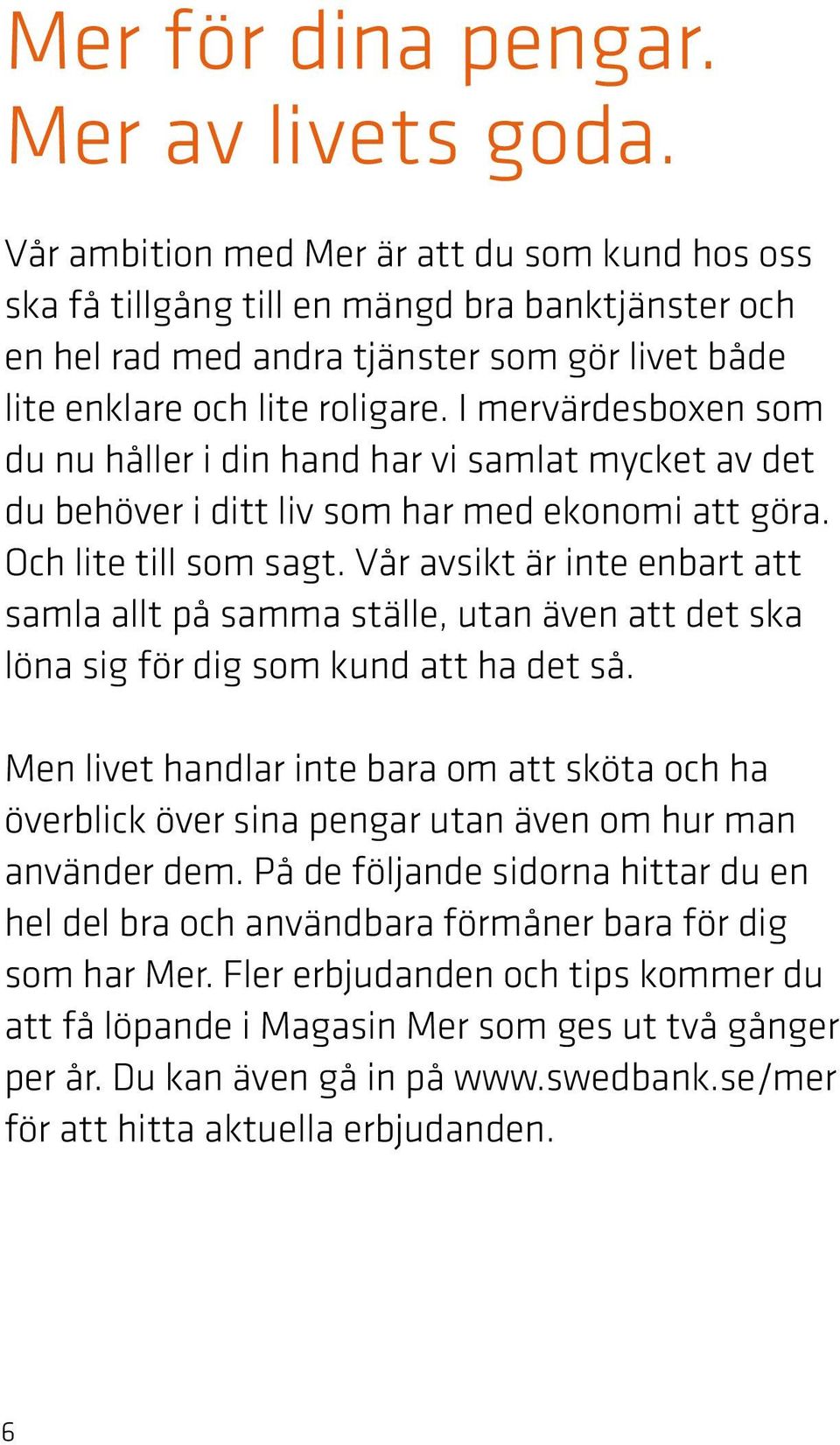 I mervärdesboxen som du nu håller i din hand har vi samlat mycket av det du behöver i ditt liv som har med ekonomi att göra. Och lite till som sagt.