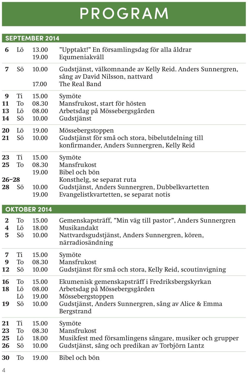 00 Gudstjänst 20 Lö 19.00 Mössebergstoppen 21 Sö 10.00 Gudstjänst för små och stora, bibelutdelning till konfirmander, Anders Sunnergren, Kelly Reid 23 Ti 15.00 Symöte 25 To 08.30 Mansfrukost 19.