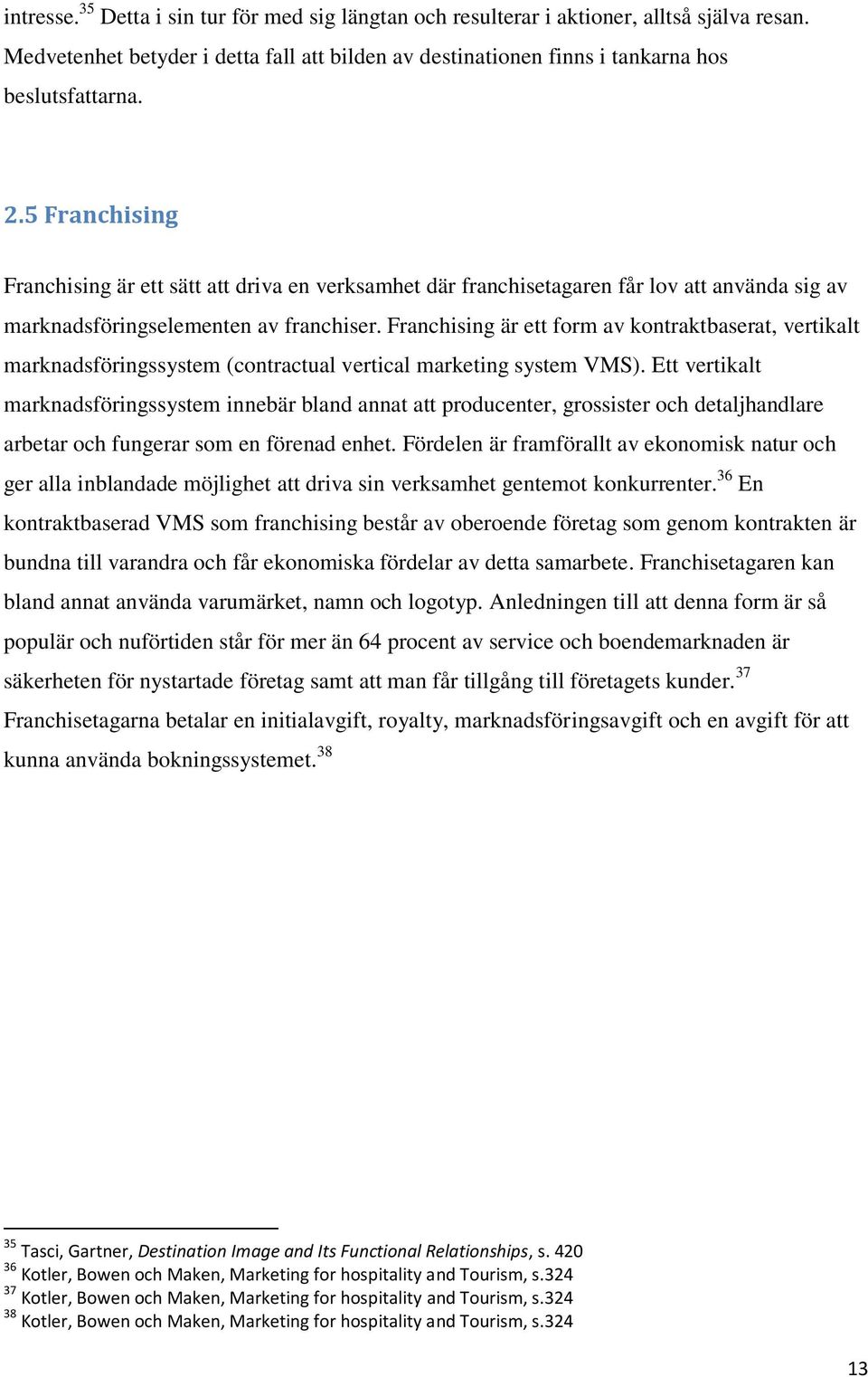 Franchising är ett form av kontraktbaserat, vertikalt marknadsföringssystem (contractual vertical marketing system VMS).