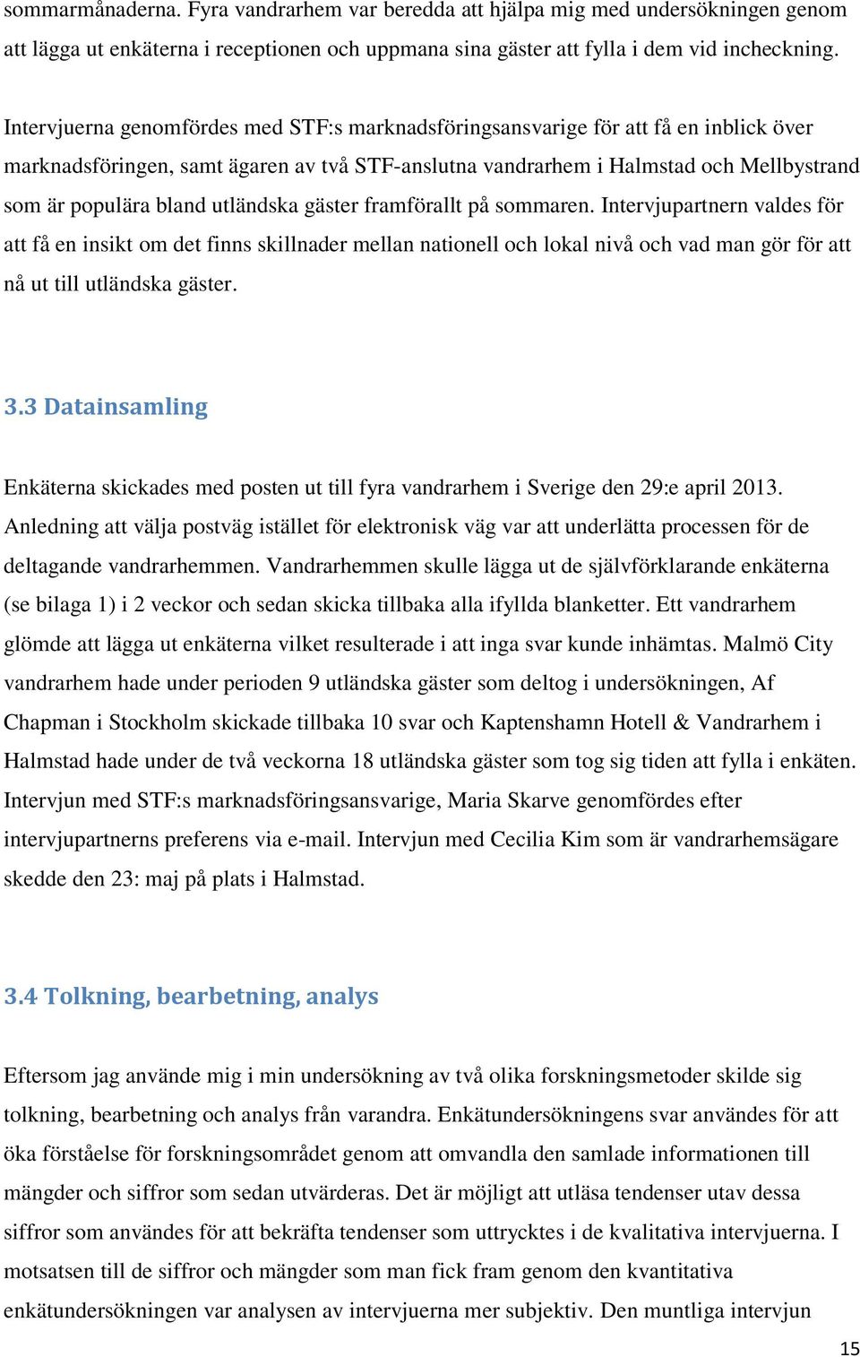 utländska gäster framförallt på sommaren. Intervjupartnern valdes för att få en insikt om det finns skillnader mellan nationell och lokal nivå och vad man gör för att nå ut till utländska gäster. 3.