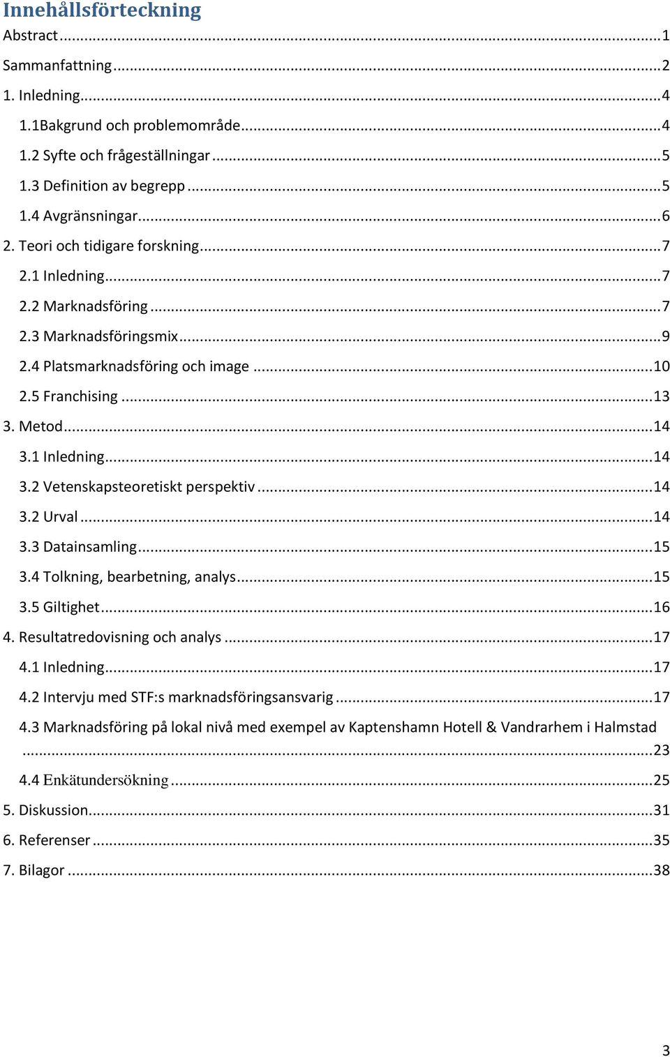 1 Inledning... 14 3.2 Vetenskapsteoretiskt perspektiv... 14 3.2 Urval... 14 3.3 Datainsamling... 15 3.4 Tolkning, bearbetning, analys... 15 3.5 Giltighet... 16 4. Resultatredovisning och analys... 17 4.