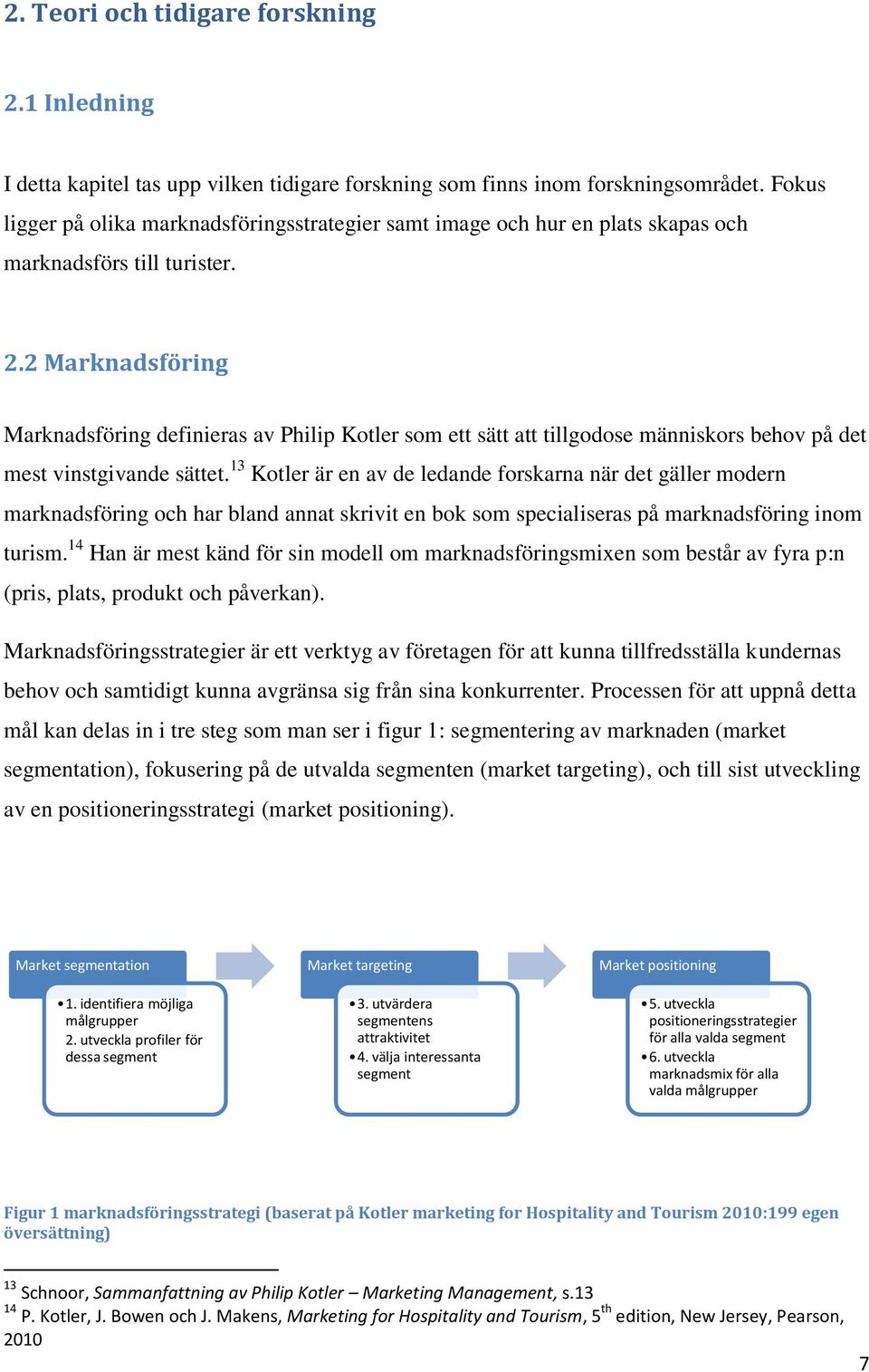 2 Marknadsföring Marknadsföring definieras av Philip Kotler som ett sätt att tillgodose människors behov på det mest vinstgivande sättet.