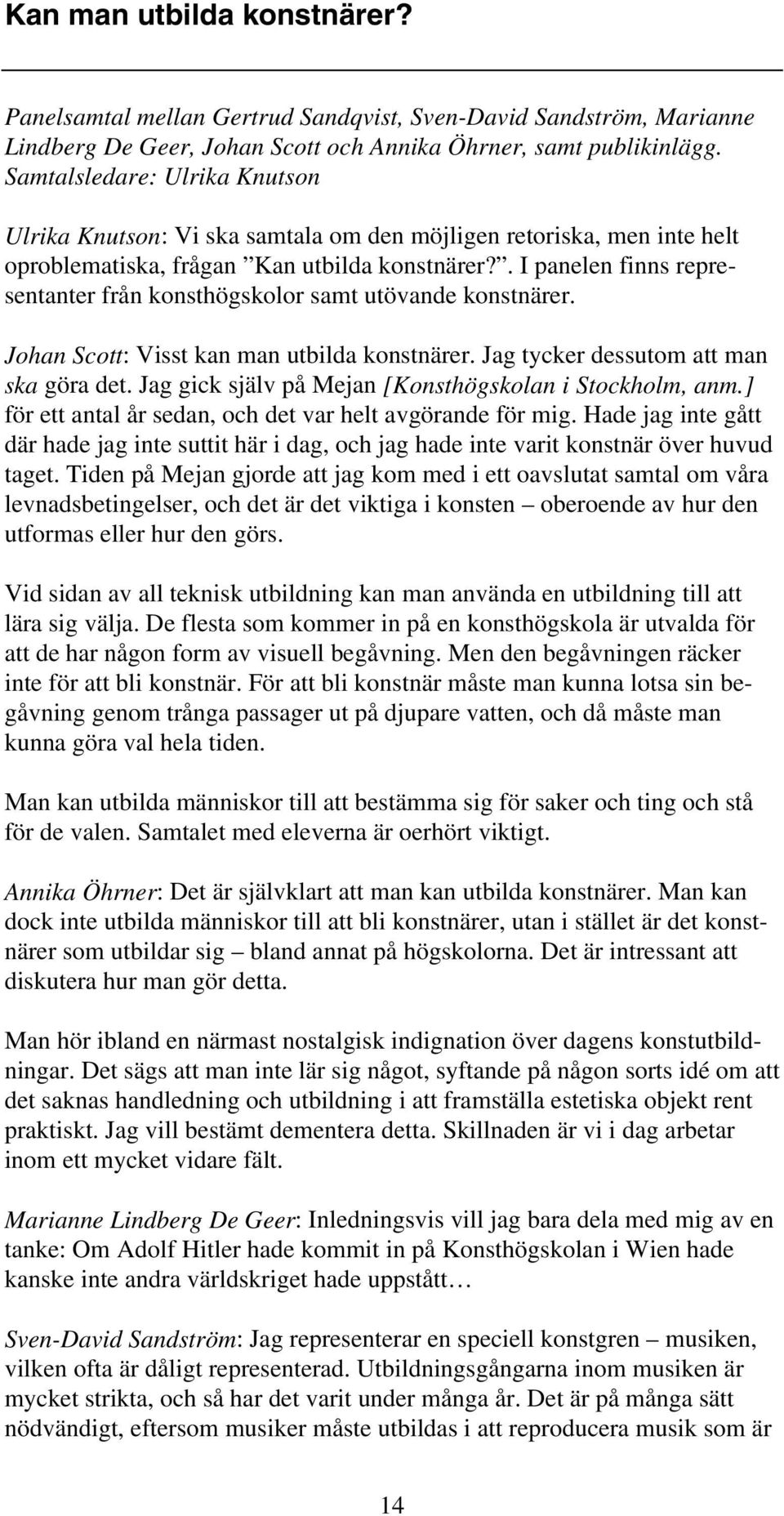 . I panelen finns representanter från konsthögskolor samt utövande konstnärer. Johan Scott: Visst kan man utbilda konstnärer. Jag tycker dessutom att man ska göra det.