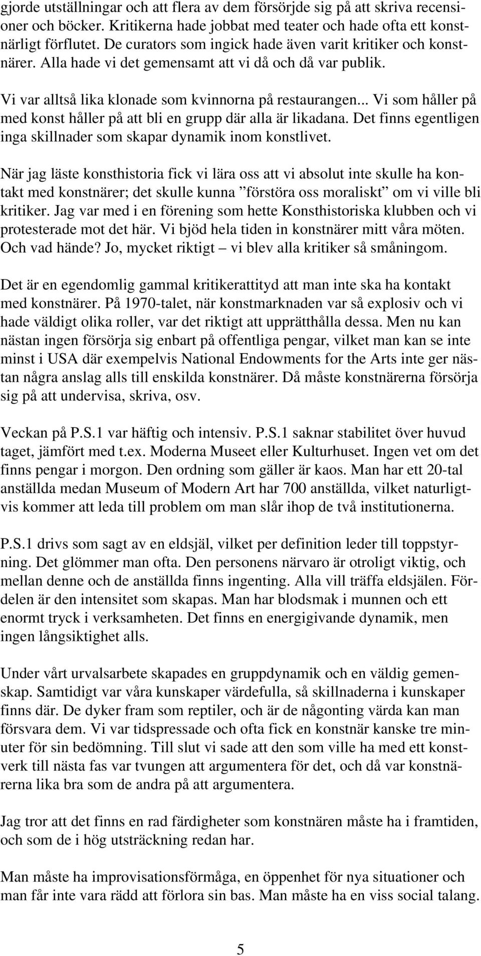 .. Vi som håller på med konst håller på att bli en grupp där alla är likadana. Det finns egentligen inga skillnader som skapar dynamik inom konstlivet.