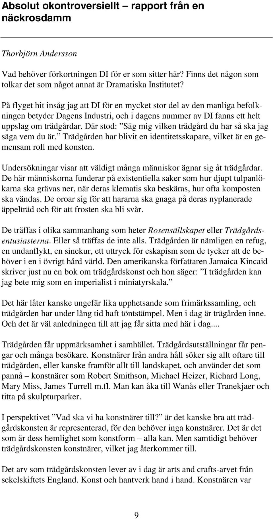 Där stod: Säg mig vilken trädgård du har så ska jag säga vem du är. Trädgården har blivit en identitetsskapare, vilket är en gemensam roll med konsten.