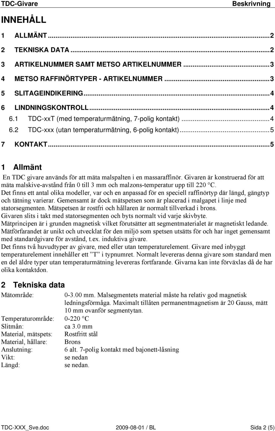 .. 5 1 Allmänt En TDC givare används för att mäta malspalten i en massaraffinör. Givaren är konstruerad för att mäta malskive-avstånd från 0 till 3 mm och malzons-temperatur upp till 220 C.