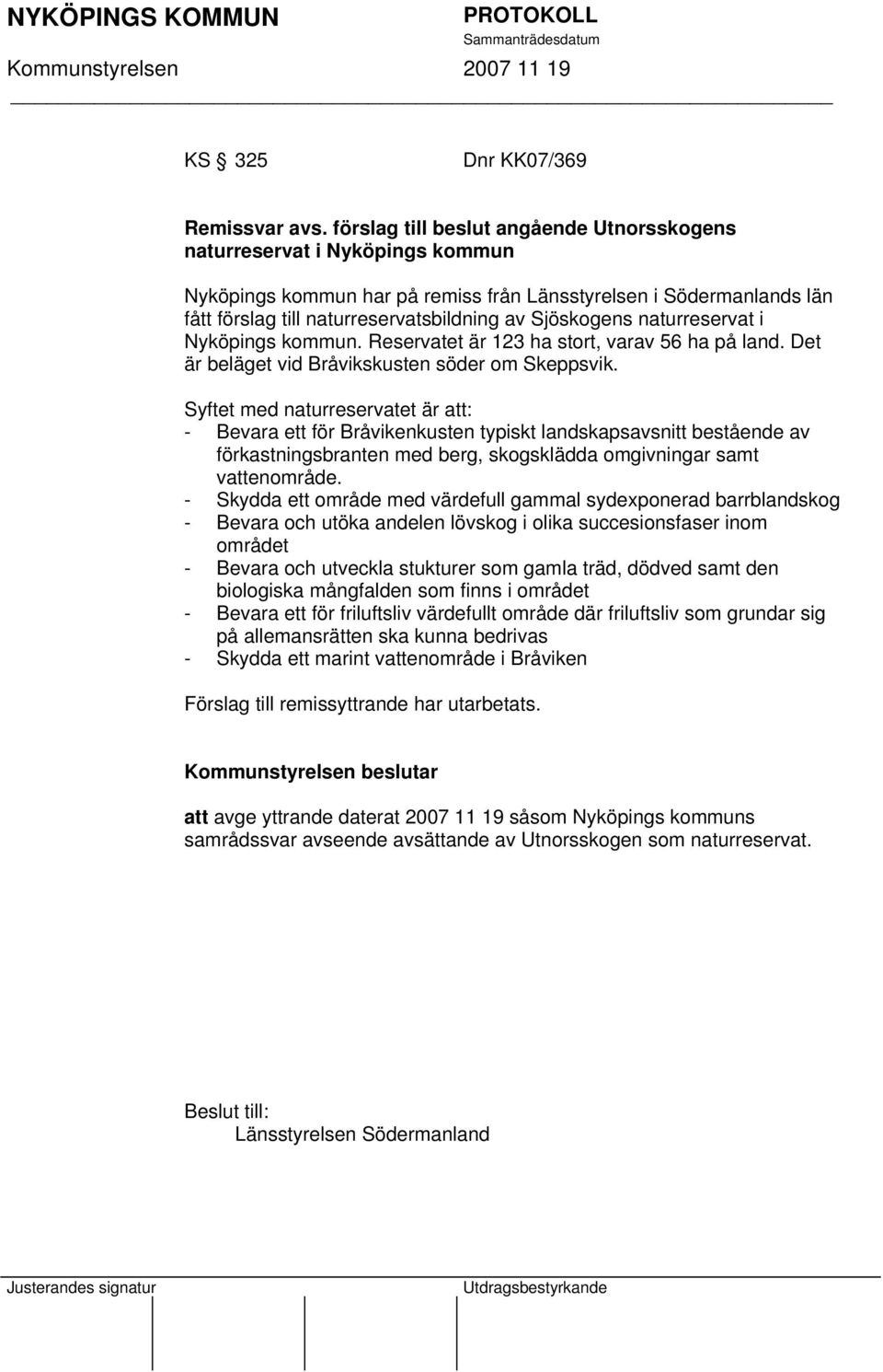 Sjöskogens naturreservat i Nyköpings kommun. Reservatet är 123 ha stort, varav 56 ha på land. Det är beläget vid Bråvikskusten söder om Skeppsvik.