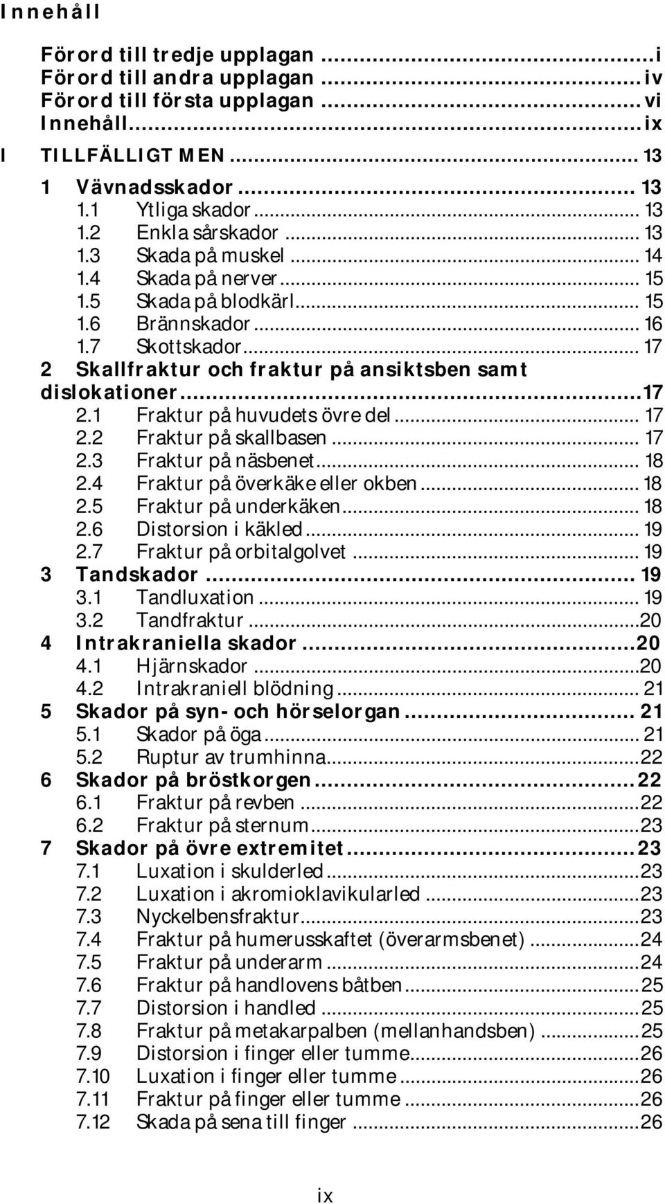 .. 17 2.2 Fraktur på skallbasen... 17 2.3 Fraktur på näsbenet... 18 2.4 Fraktur på överkäke eller okben... 18 2.5 Fraktur på underkäken... 18 2.6 Distorsion i käkled... 19 2.