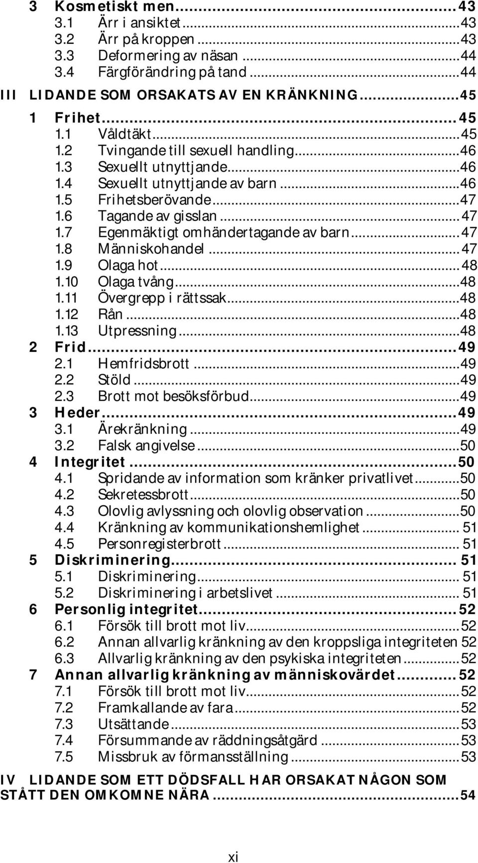 .. 47 1.8 Människohandel... 47 1.9 Olaga hot... 48 1.10 Olaga tvång... 48 1.11 Övergrepp i rättssak... 48 1.12 Rån... 48 1.13 Utpressning... 48 2 Frid... 49 2.1 Hemfridsbrott... 49 2.2 Stöld... 49 2.3 Brott mot besöksförbud.