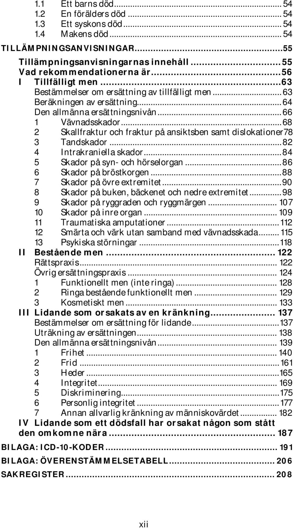 .. 68 2 Skallfraktur och fraktur på ansiktsben samt dislokationer78 3 Tandskador... 82 4 Intrakraniella skador... 84 5 Skador på syn- och hörselorgan... 86 6 Skador på bröstkorgen.