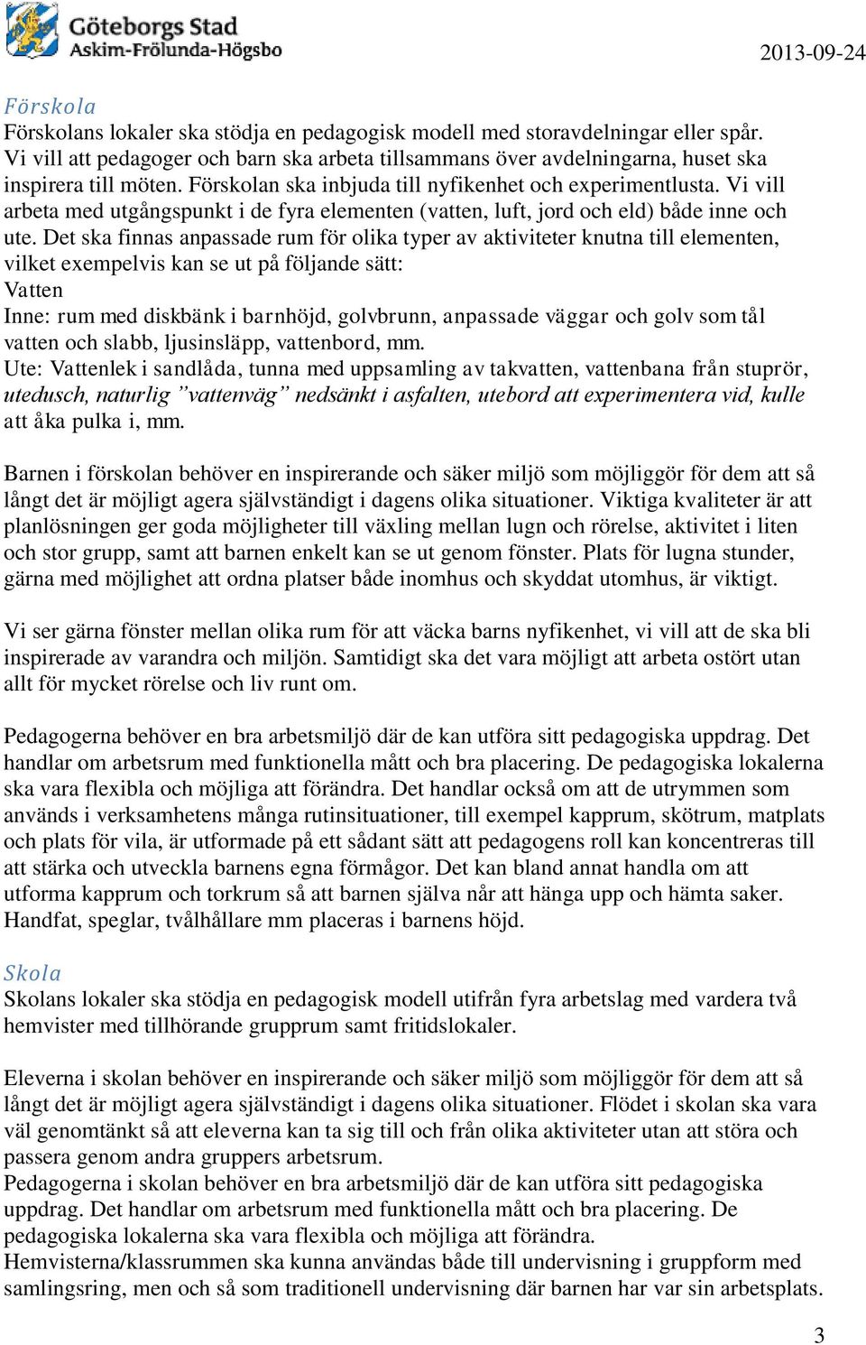 Det ska finnas anpassade rum för olika typer av aktiviteter knutna till elementen, vilket exempelvis kan se ut på följande sätt: Vatten Inne: rum med diskbänk i barnhöjd, golvbrunn, anpassade väggar