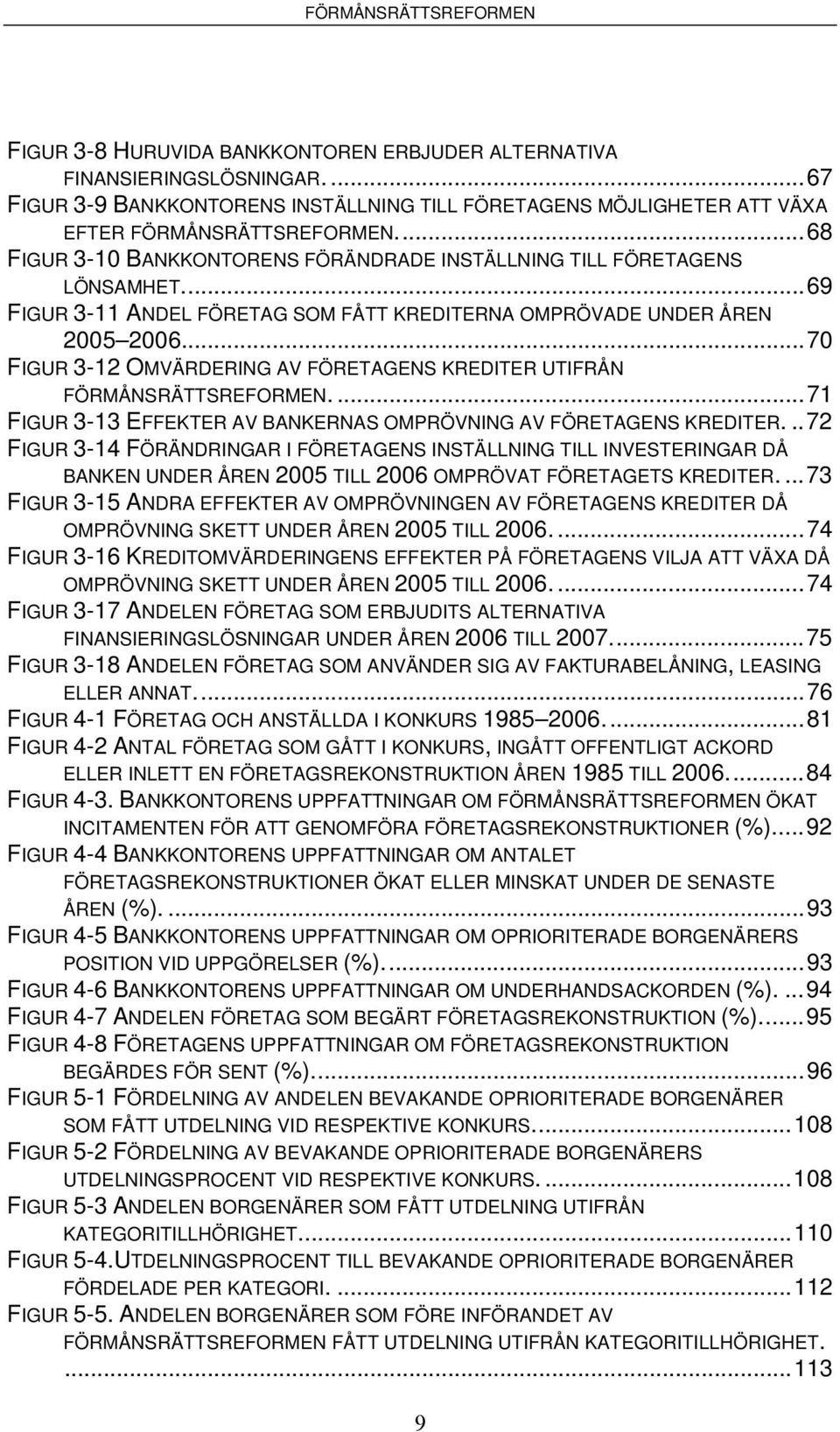 ..70 FIGUR 3-12 OMVÄRDERING AV FÖRETAGENS KREDITER UTIFRÅN FÖRMÅNSRÄTTSREFORMEN....71 FIGUR 3-13 EFFEKTER AV BANKERNAS OMPRÖVNING AV FÖRETAGENS KREDITER.