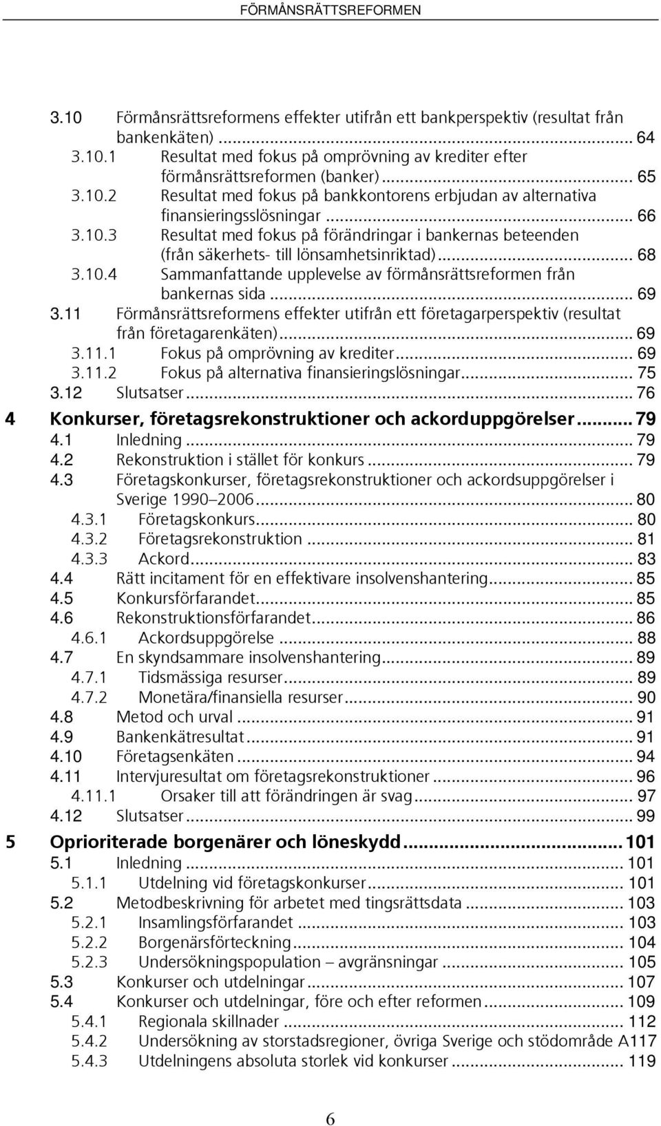 .. 69 3.11 Förmånsrättsreformens effekter utifrån ett företagarperspektiv (resultat från företagarenkäten)... 69 3.11.1 Fokus på omprövning av krediter... 69 3.11.2 Fokus på alternativa finansieringslösningar.