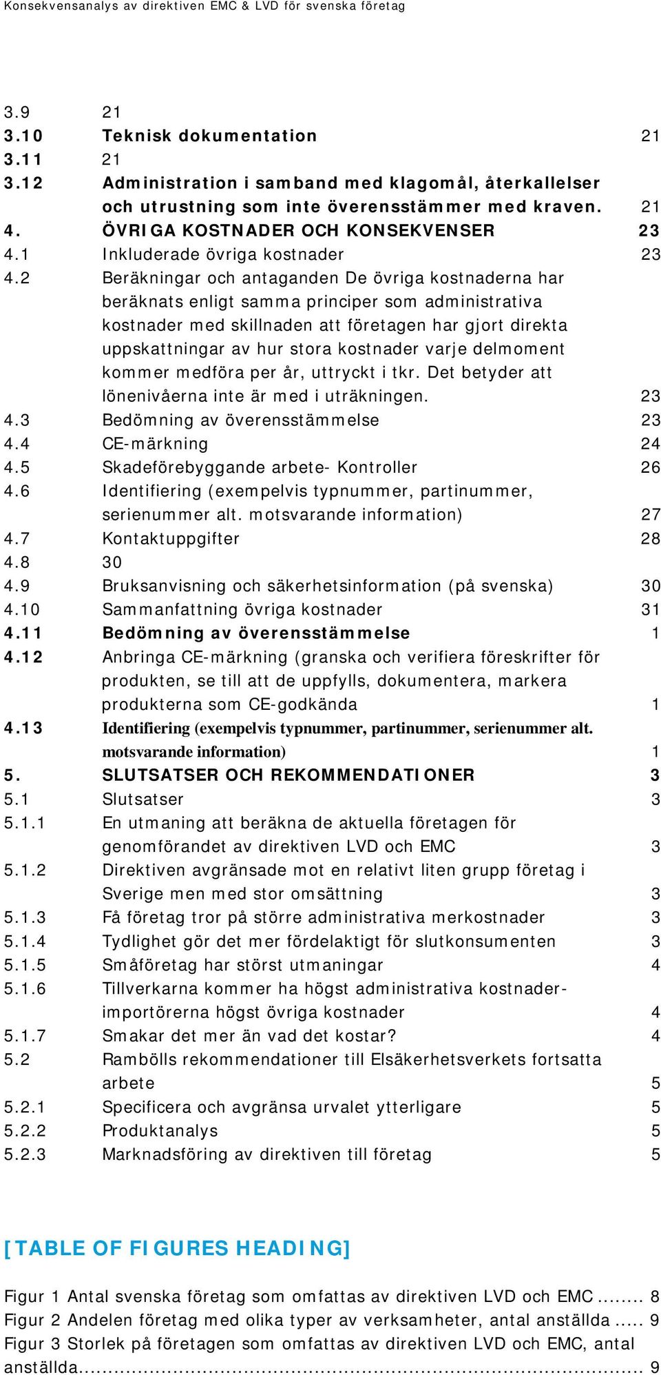 2 Beräkningar och antaganden De övriga kostnaderna har beräknats enligt samma principer som administrativa kostnader med skillnaden att företagen har gjort direkta uppskattningar av hur stora