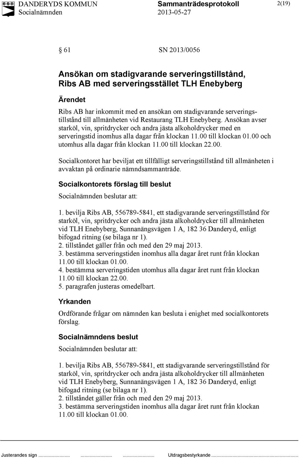 00 och utomhus alla dagar från klockan 11.00 till klockan 22.00. Socialkontoret har beviljat ett tillfälligt serveringstillstånd till allmänheten i avvaktan på ordinarie nämndsammanträde.