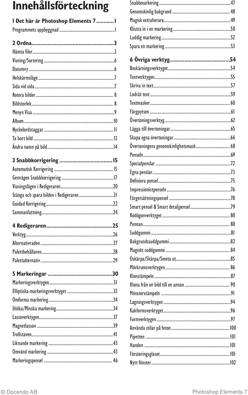 ..17 Visningslägen i Redigeraren...20 Stänga och spara bilden i Redigeraren...21 Guidad Korrigering...22 Sammanfattning...24 4 Redigeraren...25 Verktyg...26 Alternativraden...27 Palettbehållaren.