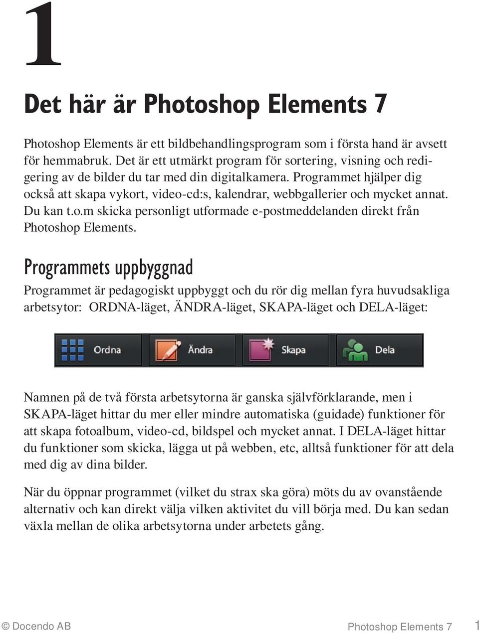 Programmet hjälper dig också att skapa vykort, video-cd:s, kalendrar, webbgallerier och mycket annat. Du kan t.o.m skicka personligt utformade e-postmeddelanden direkt från Photoshop Elements.