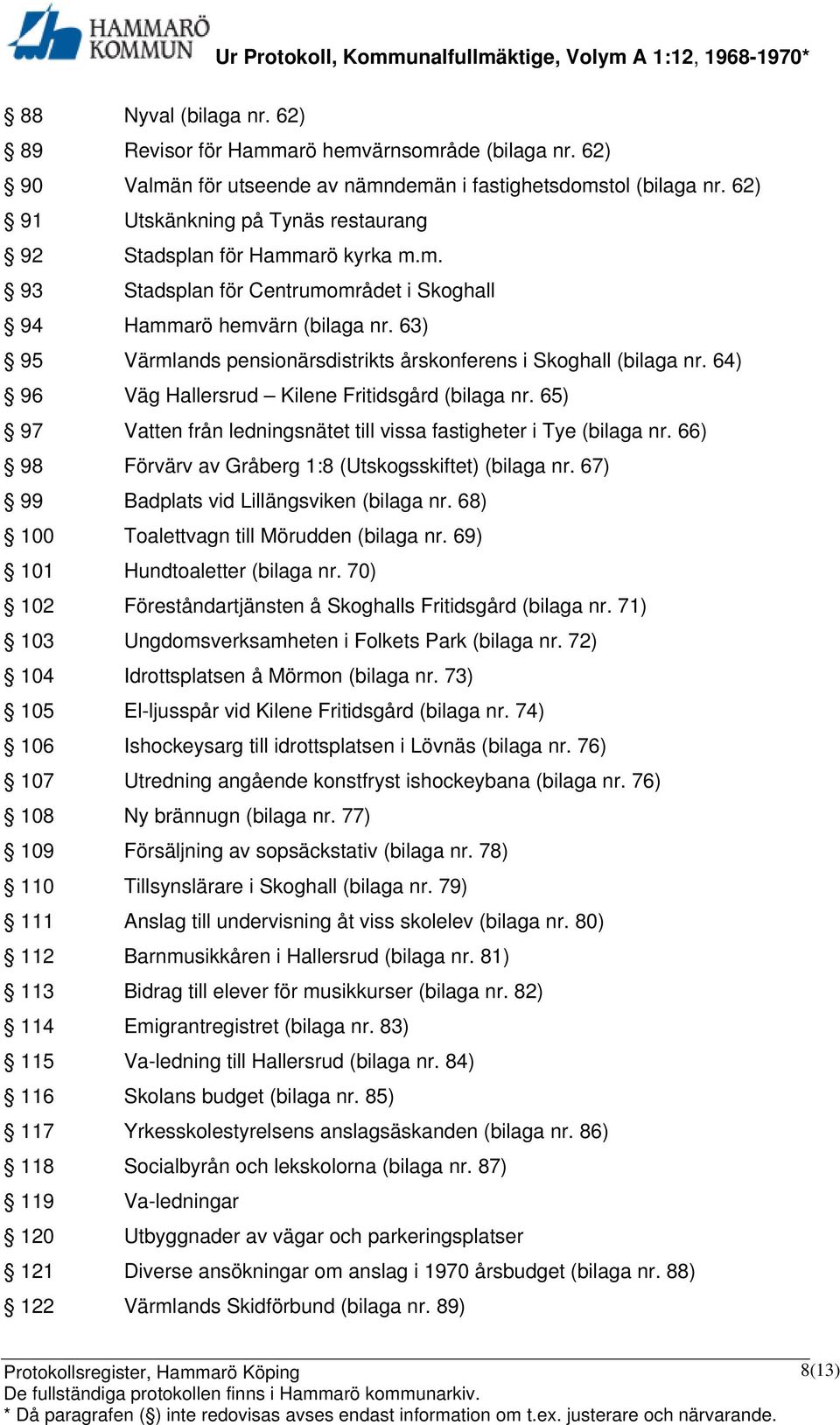 63) 95 Värmlands pensionärsdistrikts årskonferens i Skoghall (bilaga nr. 64) 96 Väg Hallersrud Kilene Fritidsgård (bilaga nr. 65) 97 Vatten från ledningsnätet till vissa fastigheter i Tye (bilaga nr.