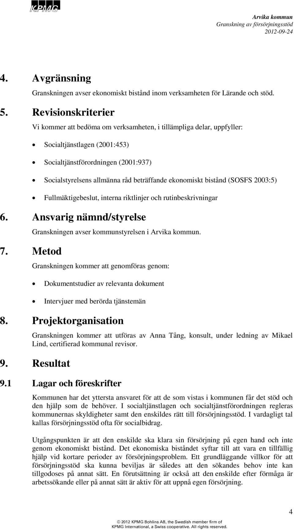 ekonomiskt bistånd (SOSFS 2003:5) Fullmäktigebeslut, interna riktlinjer och rutinbeskrivningar 6. Ansvarig nämnd/styrelse 7. Metod Granskningen avser kommunstyrelsen i.