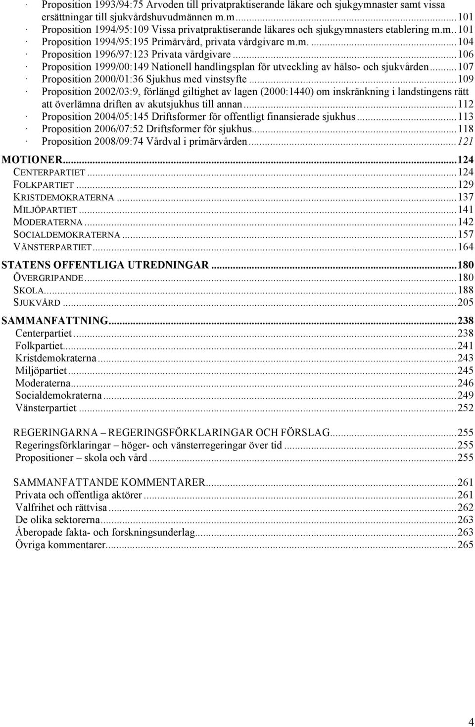 .. 106 Proposition 1999/00:149 Nationell handlingsplan för utveckling av hälso- och sjukvården... 107 Proposition 2000/01:36 Sjukhus med vinstsyfte.