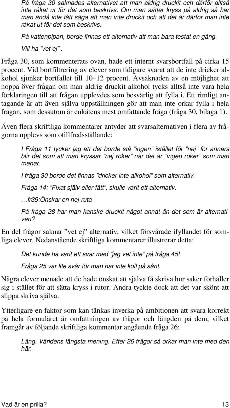 På vattenpipan, borde finnas ett alternativ att man bara testat en gång. Vill ha vet ej. Fråga 30, som kommenterats ovan, hade ett internt svarsbortfall på cirka 15 procent.