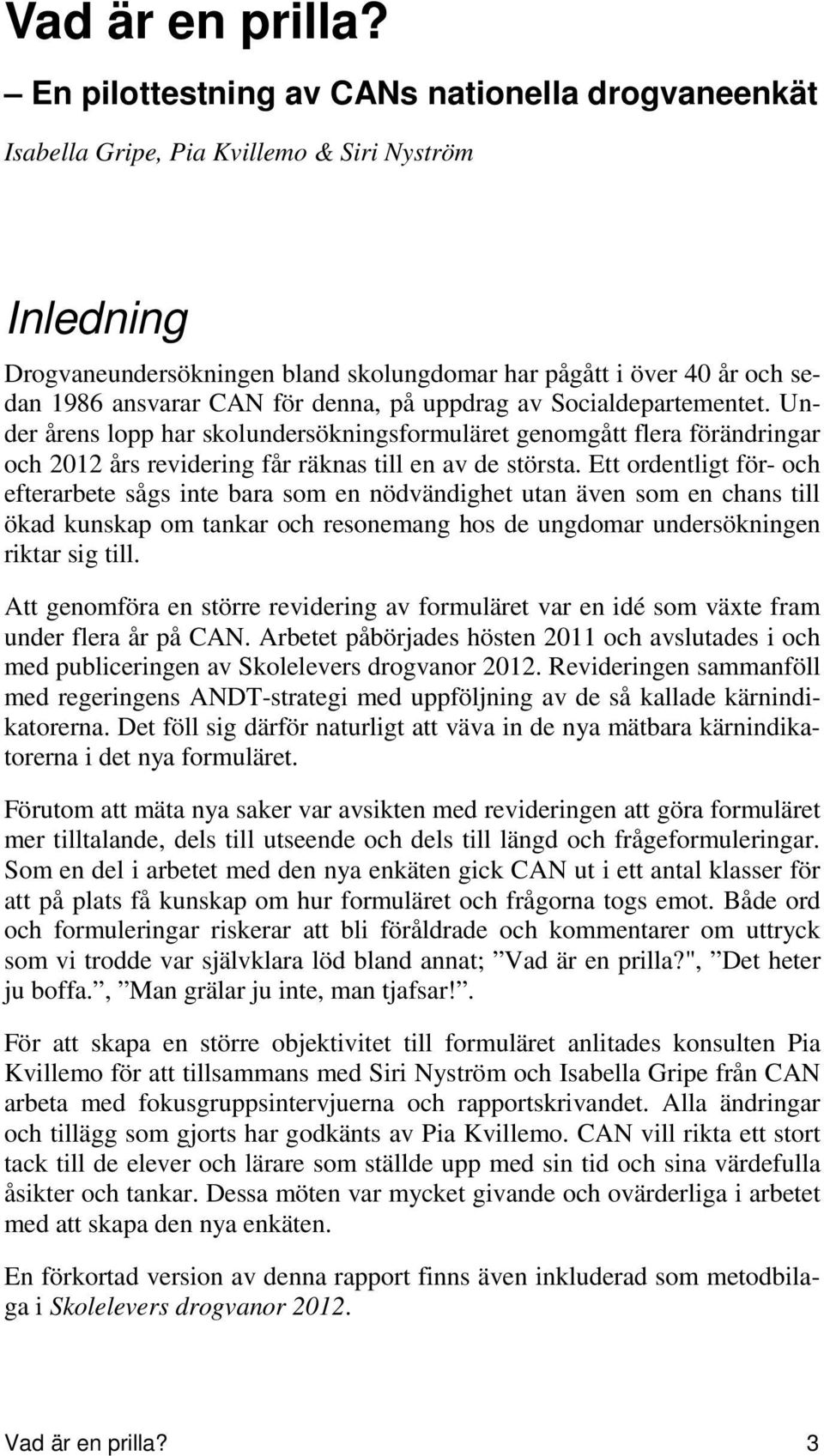 för denna, på uppdrag av Socialdepartementet. Under årens lopp har skolundersökningsformuläret genomgått flera förändringar och 2012 års revidering får räknas till en av de största.