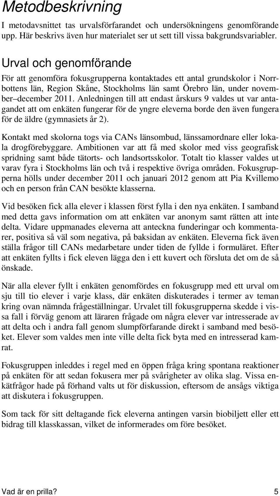 Anledningen till att endast årskurs 9 valdes ut var antagandet att om enkäten fungerar för de yngre eleverna borde den även fungera för de äldre (gymnasiets år 2).