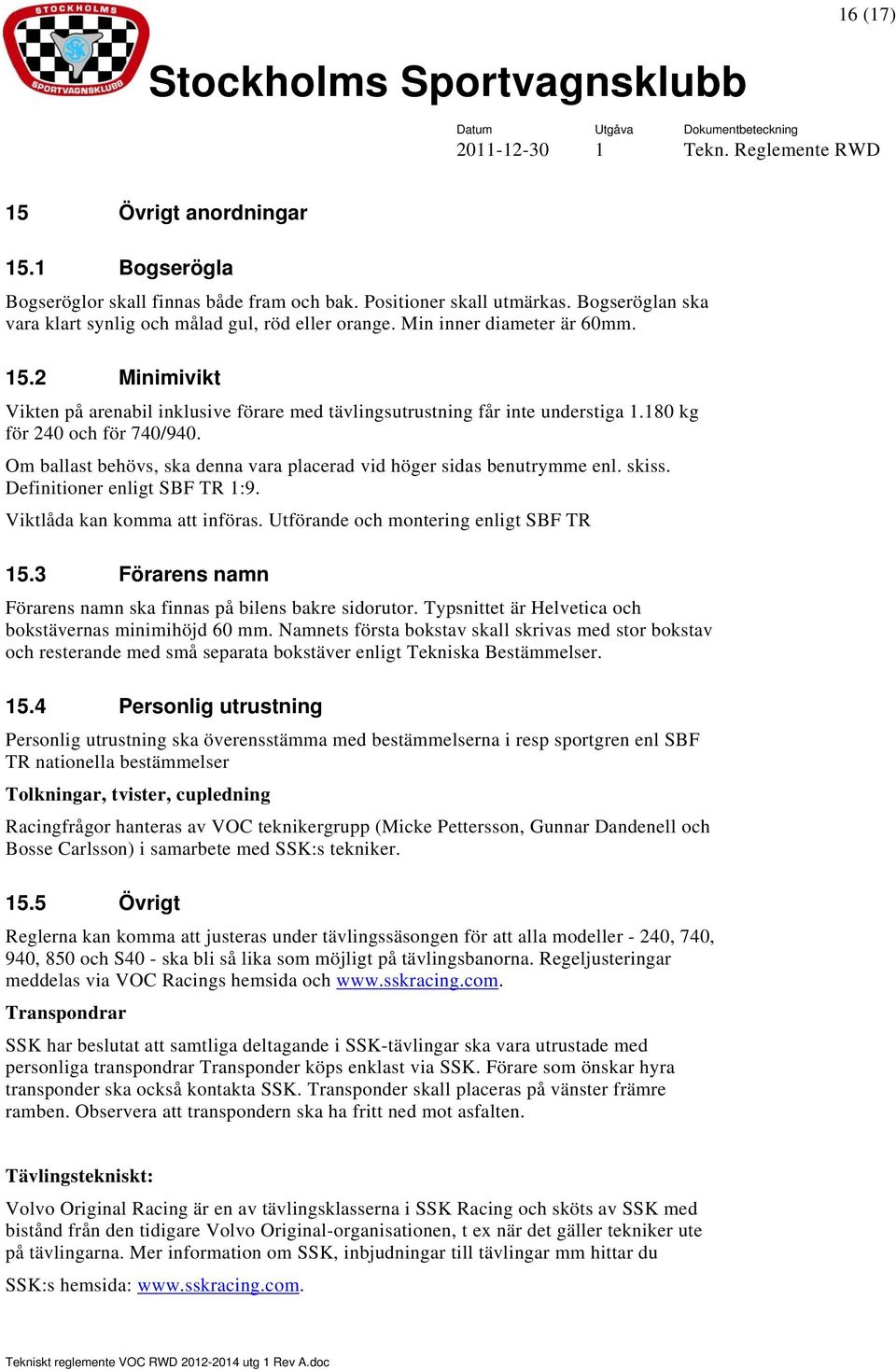 Om ballast behövs, ska denna vara placerad vid höger sidas benutrymme enl. skiss. Definitioner enligt SBF TR 1:9. Viktlåda kan komma att införas. Utförande och montering enligt SBF TR 15.