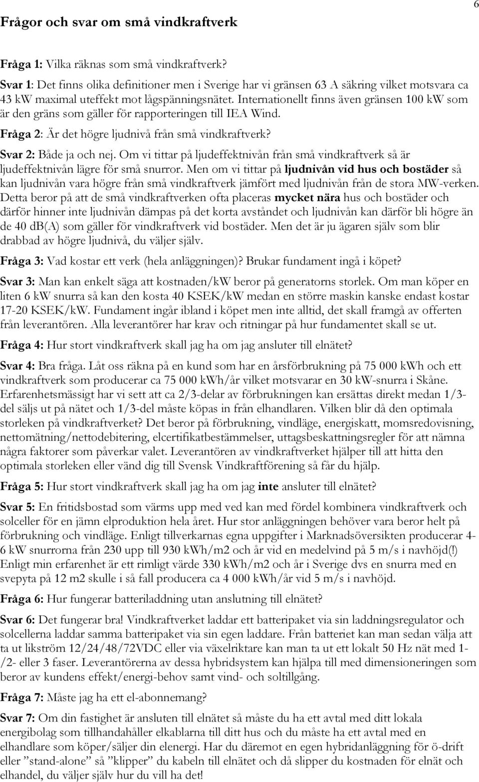 Internationellt finns även gränsen 100 kw som är den gräns som gäller för rapporteringen till IEA Wind. Fråga 2: Är det högre ljudnivå från små vindkraftverk? Svar 2: Både ja och nej.