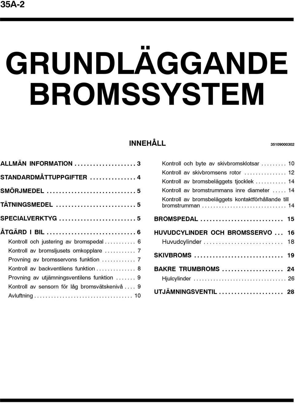 .. 8 Provning av utjämningsventilens funktion... 9 Kontroll av sensorn för låg bromsvätskenivå... 9 Avluftning... 10 Kontroll och byte av skivbromsklotsar... 10 Kontroll av skivbromsens rotor.