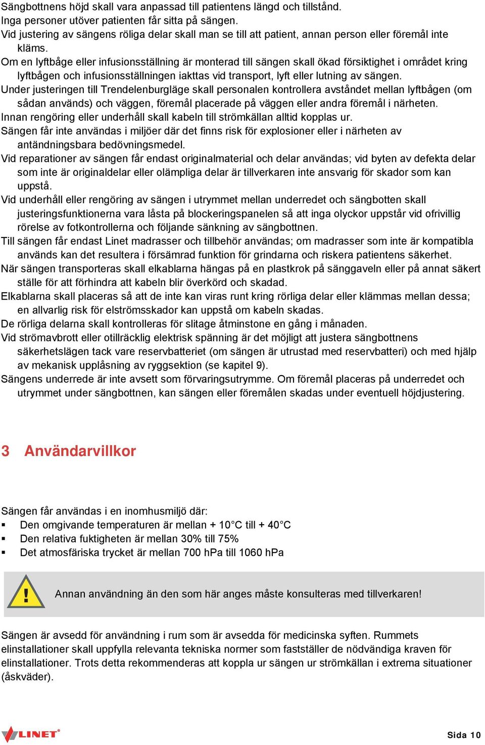 Om en lyftbåge eller infusionsställning är monterad till sängen skall ökad försiktighet i området kring lyftbågen och infusionsställningen iakttas vid transport, lyft eller lutning av sängen.