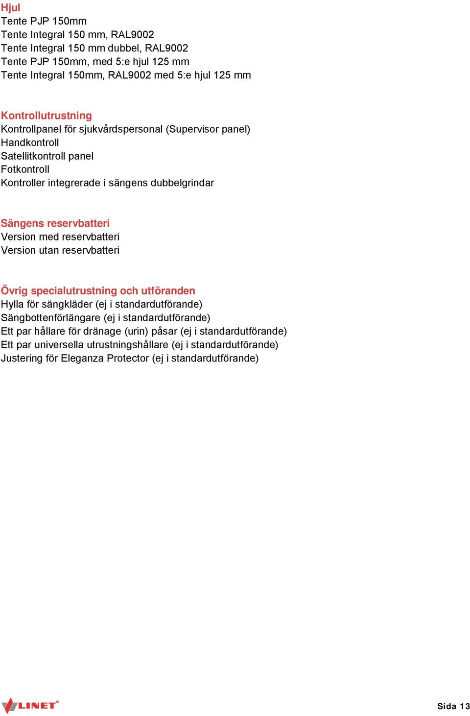 reservbatteri Version med reservbatteri Version utan reservbatteri Övrig specialutrustning och utföranden Hylla för sängkläder (ej i standardutförande) Sängbottenförlängare (ej i