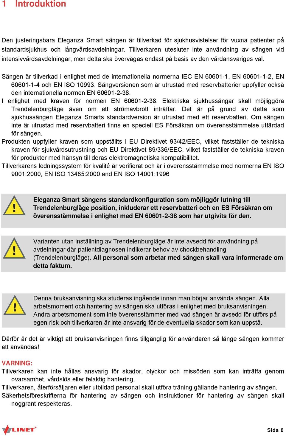 Sängen är tillverkad i enlighet med de internationella normerna IEC EN 60601-1, EN 60601-1-2, EN 60601-1-4 och EN ISO 10993.