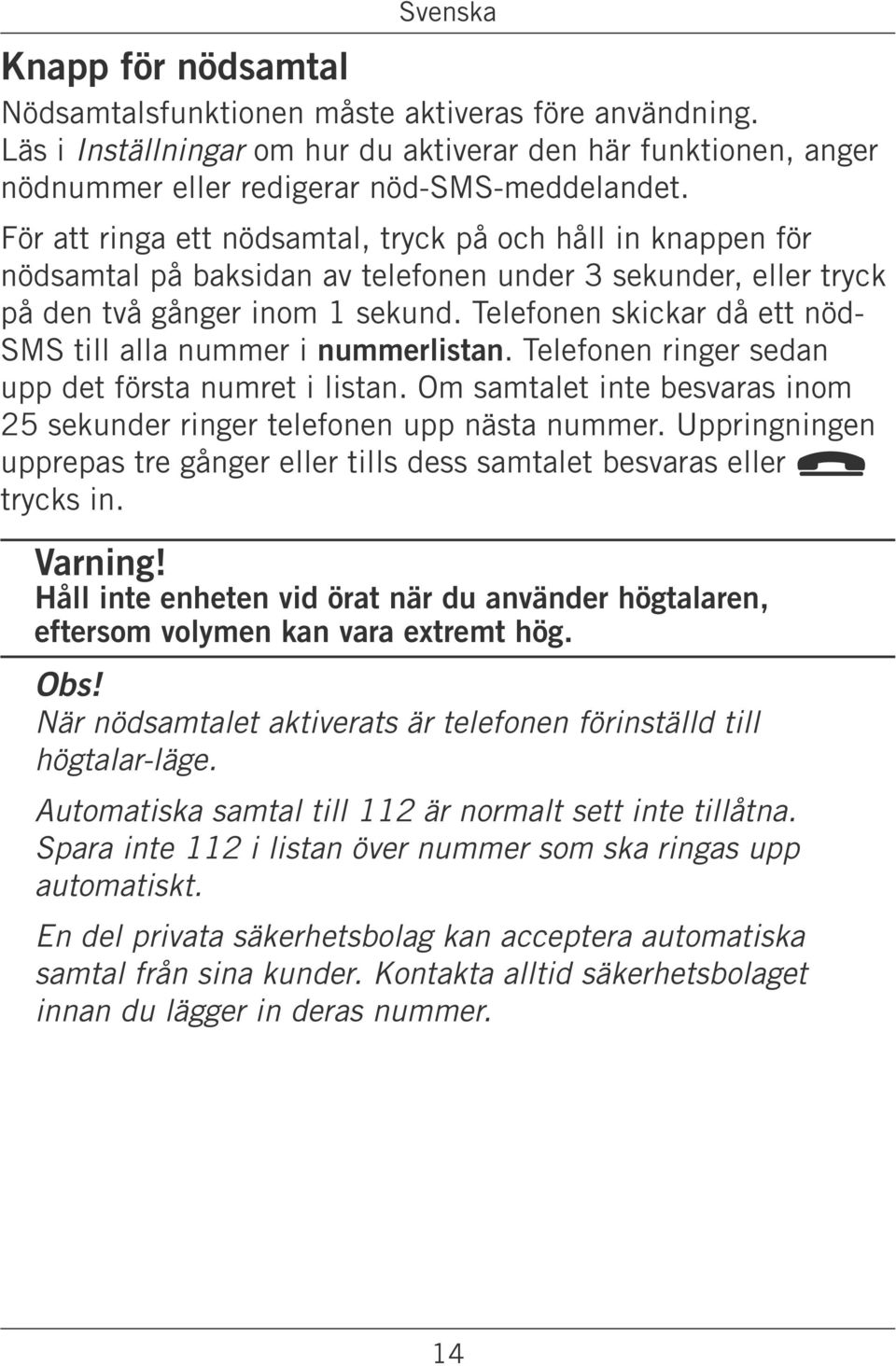 Telefonen skickar då ett nöd- SMS till alla nummer i nummerlistan. Telefonen ringer sedan upp det första numret i listan. Om samtalet inte besvaras inom 25 sekunder ringer telefonen upp nästa nummer.